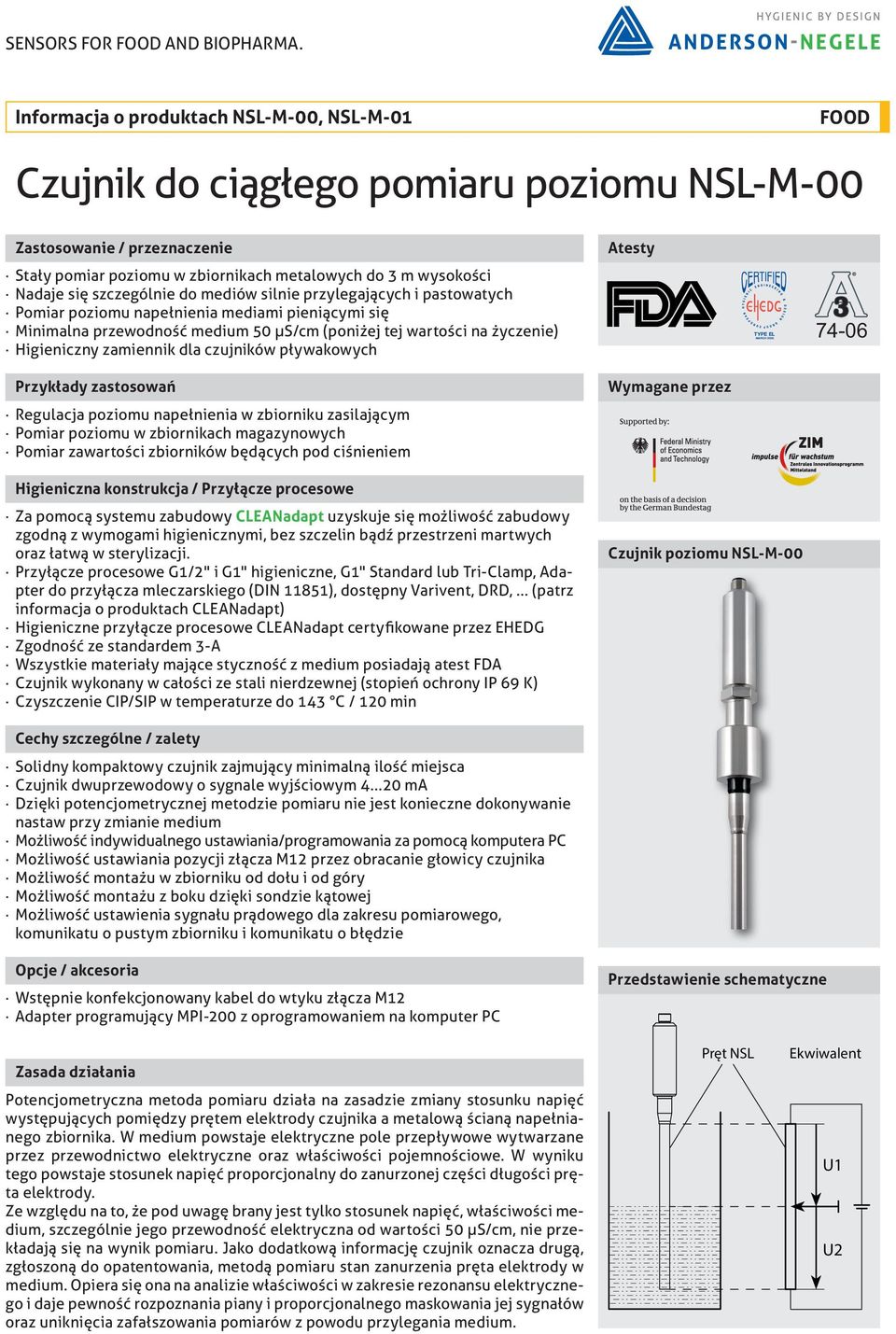 szczególnie do mediów silnie przylegających i pastowatych Pomiar poziomu napełnienia mediami pieniącymi się Minimalna przewodność medium 50 μs/cm (poniżej tej wartości na życzenie) Higieniczny