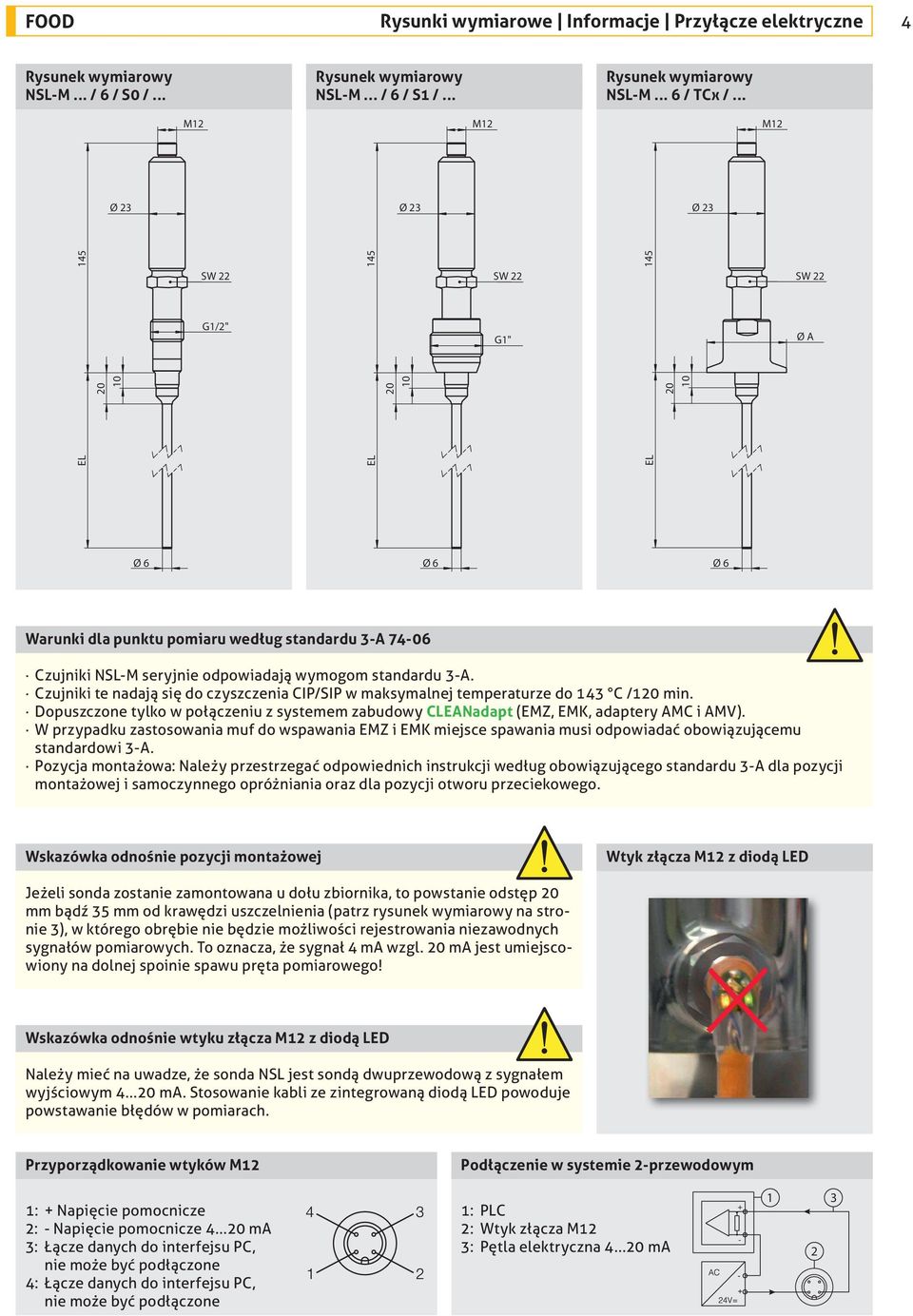 Czujniki te nadają się do czyszczenia CIP/SIP w maksymalnej temperaturze do 143 C /120 min. Dopuszczone tylko w połączeniu z systemem zabudowy CLEANadapt (EMZ, EMK, adaptery AMC i AMV).