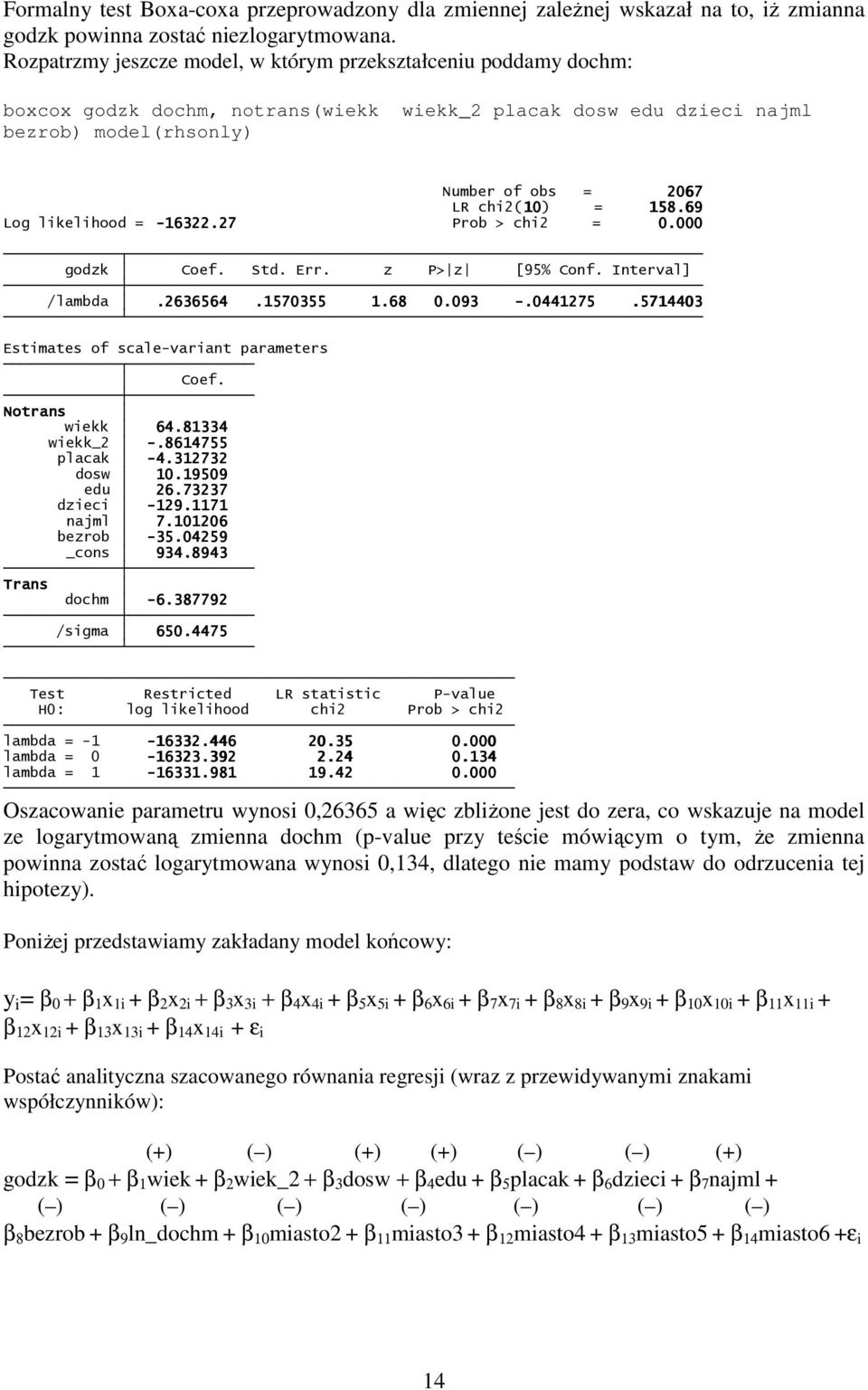 69 Log likelihood = -16322.27 Prob > chi2 = 0.000 godzk Coef. Std. Err. z P> z [95% Conf. Interval] /lambda.2636564.1570355 1.68 0.093 -.0441275.5714403 Estimates of scale-variant parameters Coef.