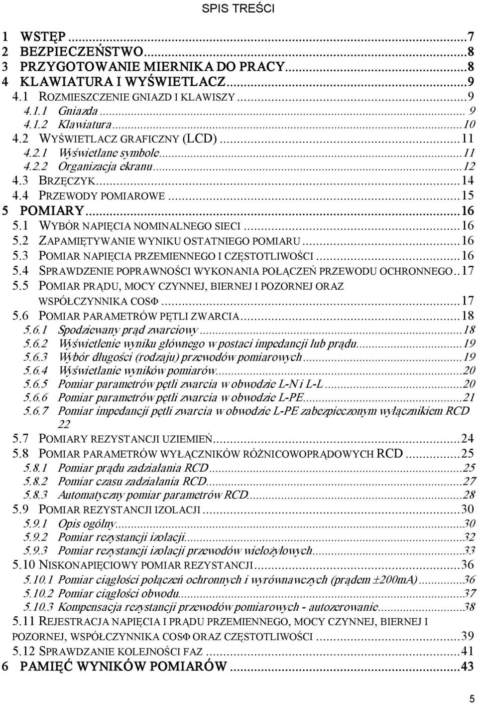 1 WYBÓR NAPIĘCIA NOMINALNEGO SIECI...16 5.2 ZAPAMIĘTYWANIE WYNIKU OSTATNIEGO POMIARU...16 5.3 POMIAR NAPIĘCIA PRZEMIENNEGO I CZĘSTOTLIWOŚCI...16 5.4 SPRAWDZENIE POPRAWNOŚCI WYKONANIA POŁĄCZEŃ PRZEWODU OCHRONNEGO.