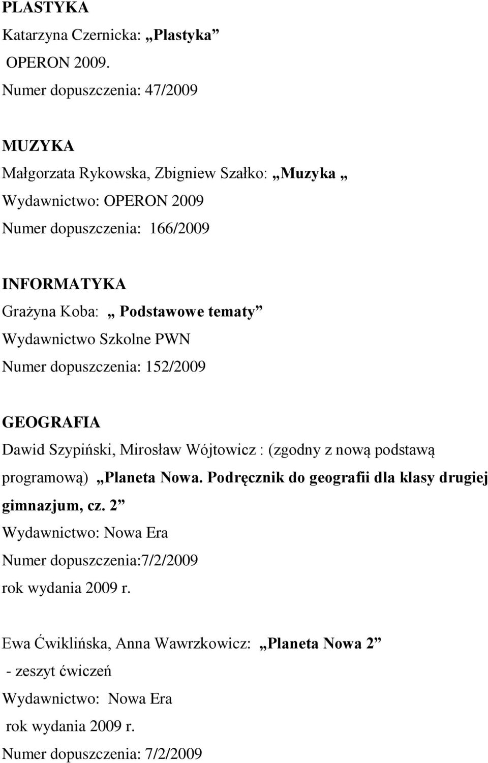 Grażyna Koba: Podstawowe tematy Wydawnictwo Szkolne PWN Numer dopuszczenia: 152/2009 GEOGRAFIA Dawid Szypiński, Mirosław Wójtowicz : (zgodny z nową