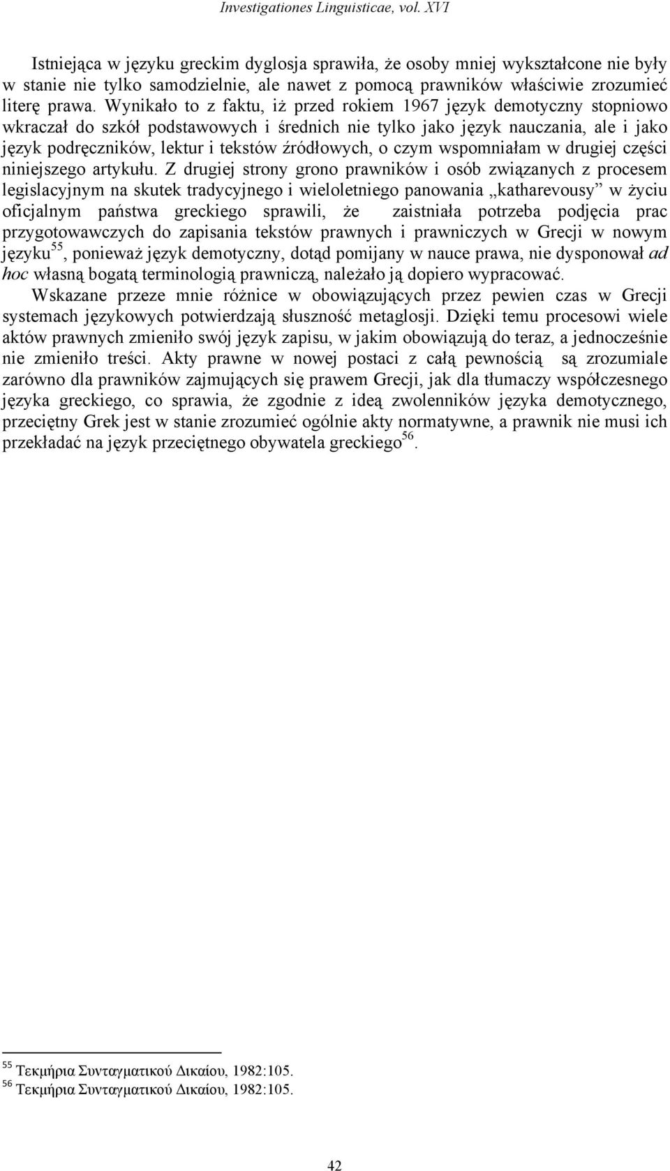 Wynikało to z faktu, iż przed rokiem 1967 język demotyczny stopniowo wkraczał do szkół podstawowych i średnich nie tylko jako język nauczania, ale i jako język podręczników, lektur i tekstów