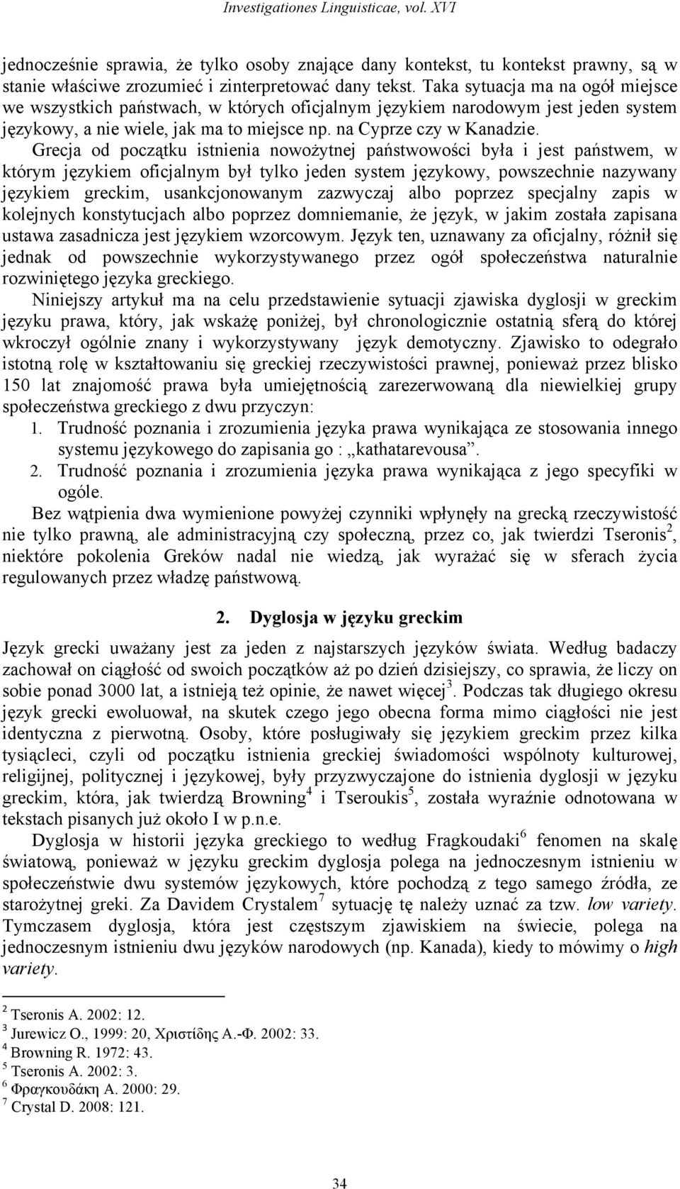 Grecja od początku istnienia nowożytnej państwowości była i jest państwem, w którym językiem oficjalnym był tylko jeden system językowy, powszechnie nazywany językiem greckim, usankcjonowanym