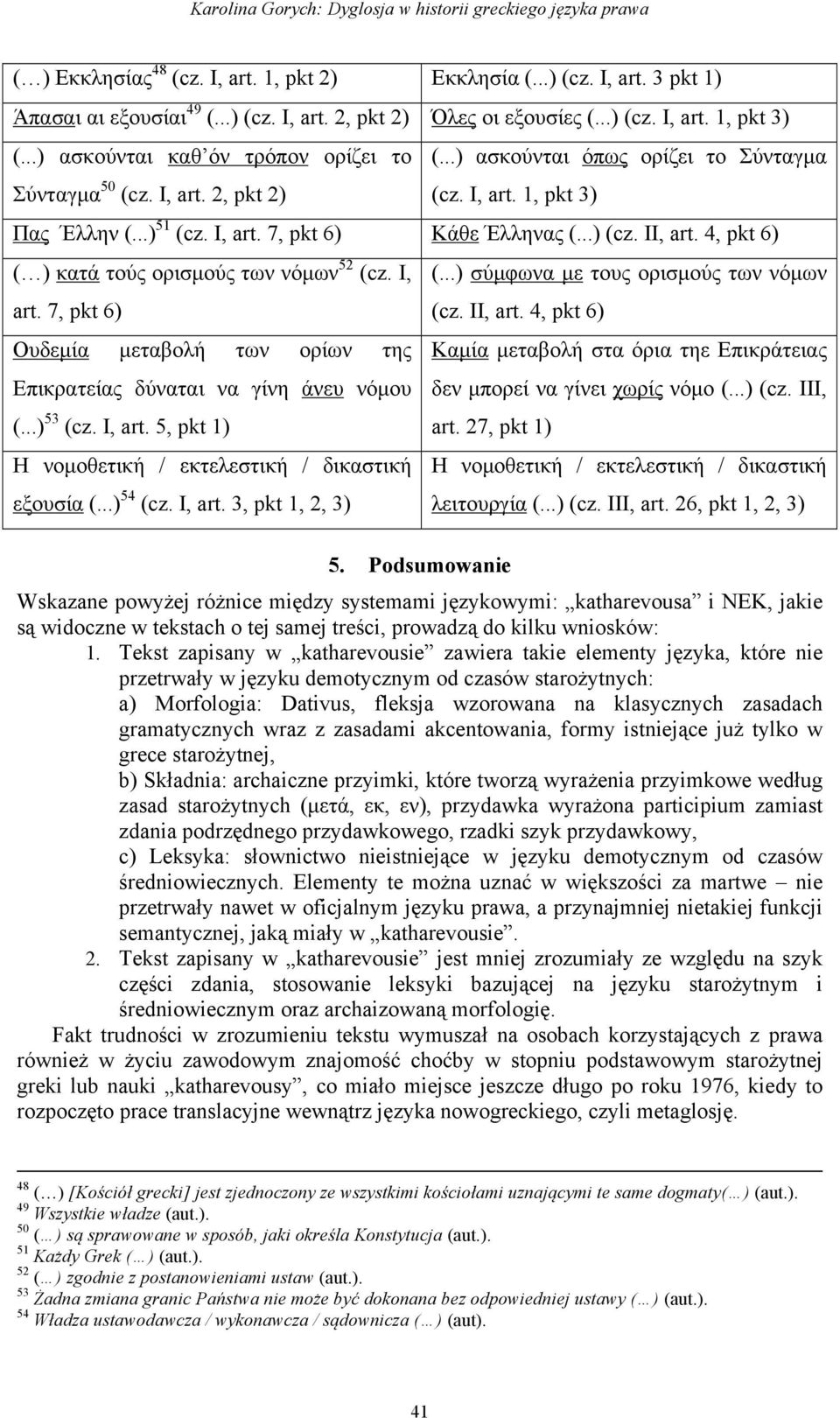 ..) (cz. II, art. 4, pkt 6) ( ) κατά τούς ορισµούς των νόµων 52 (cz. I, art. 7, pkt 6) Ουδεµία µεταβολή των ορίων της Επικρατείας δύναται να γίνη άνευ νόµου (...) 53 (cz. I, art. 5, pkt 1) Η νοµοθετική / εκτελεστική / δικαστική εξουσία (.