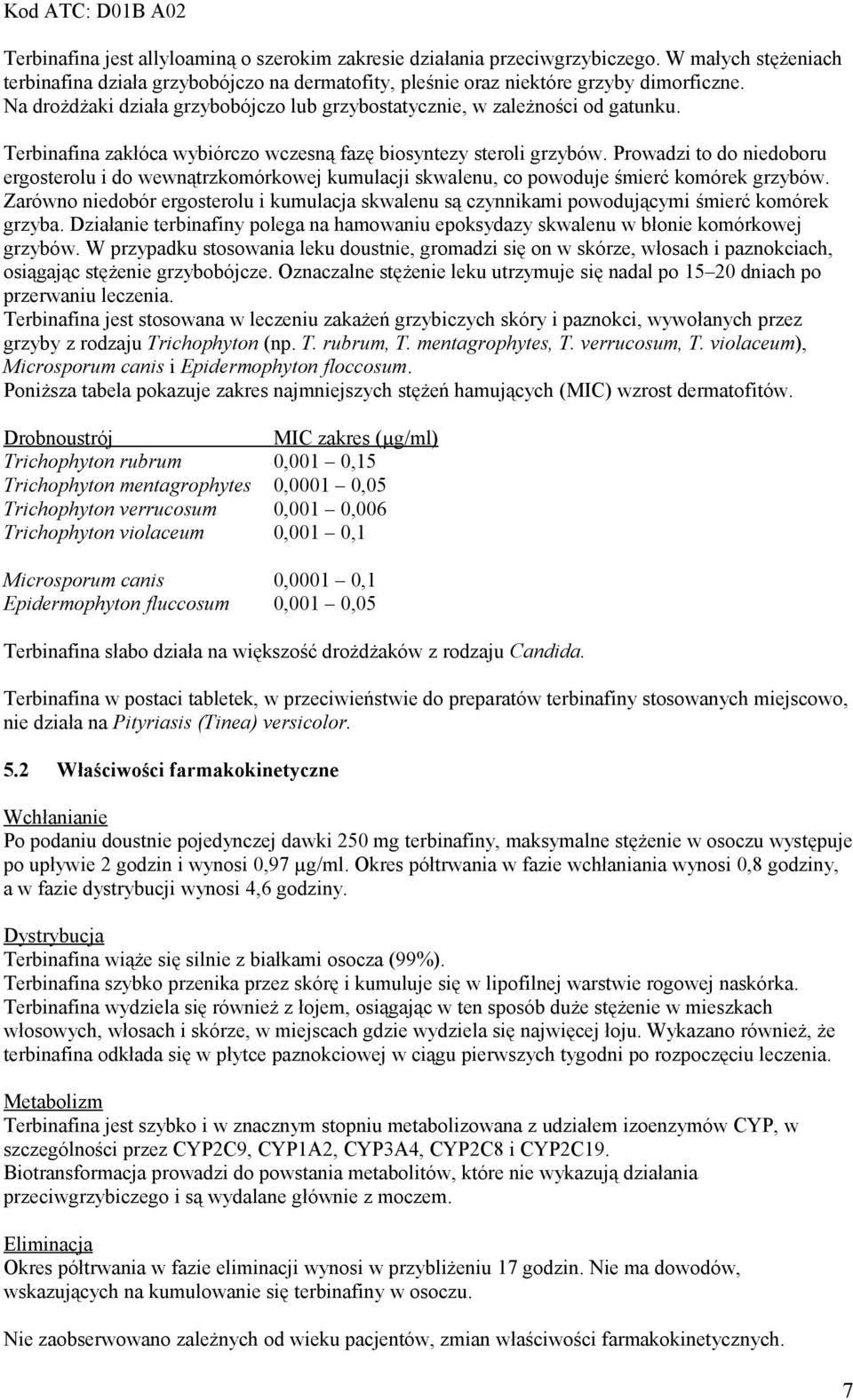 Terbinafina zakłóca wybiórczo wczesną fazę biosyntezy steroli grzybów. Prowadzi to do niedoboru ergosterolu i do wewnątrzkomórkowej kumulacji skwalenu, co powoduje śmierć komórek grzybów.