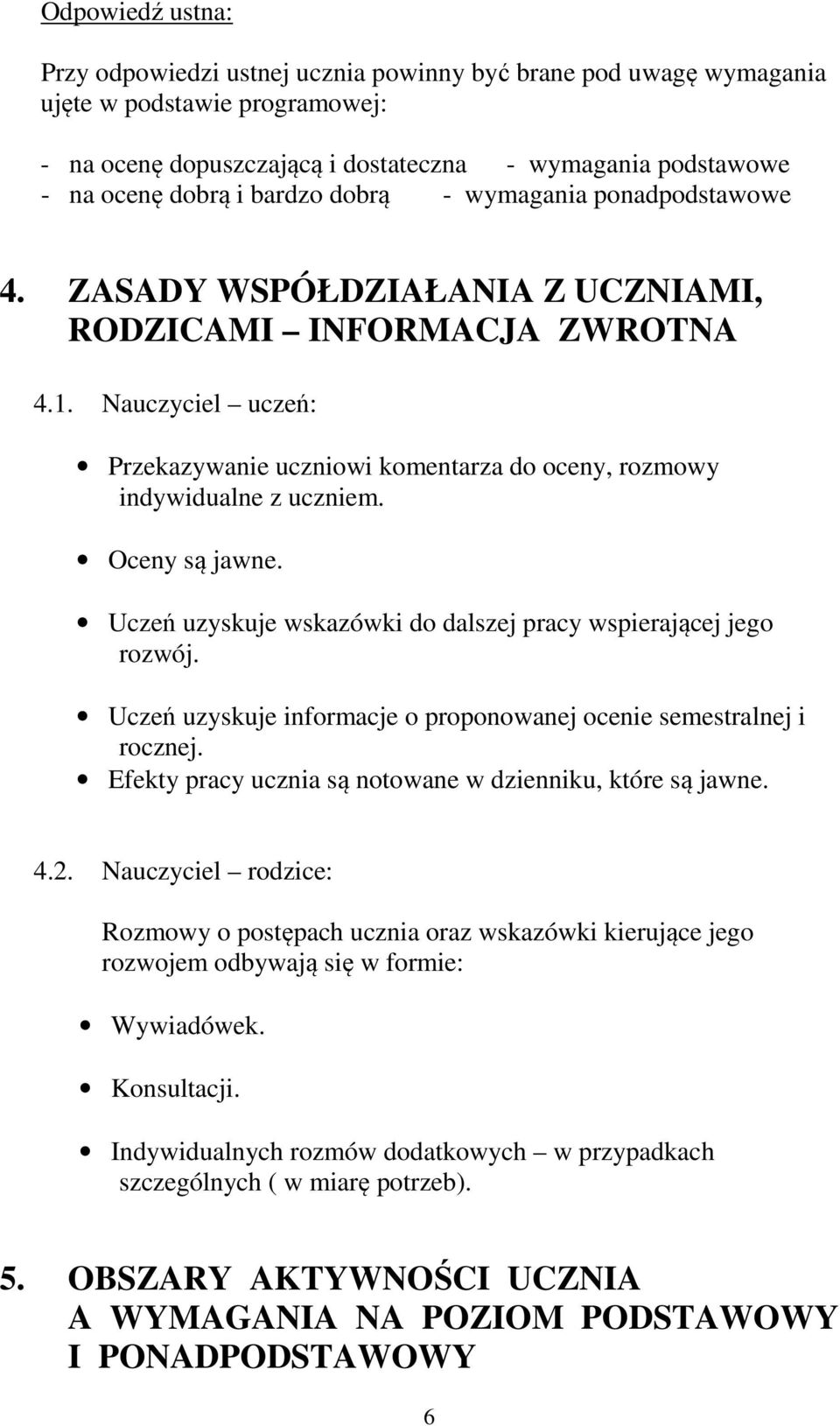 Nauczyciel uczeń: Przekazywanie uczniowi komentarza do oceny, rozmowy indywidualne z uczniem. Oceny są jawne. Uczeń uzyskuje wskazówki do dalszej pracy wspierającej jego rozwój.