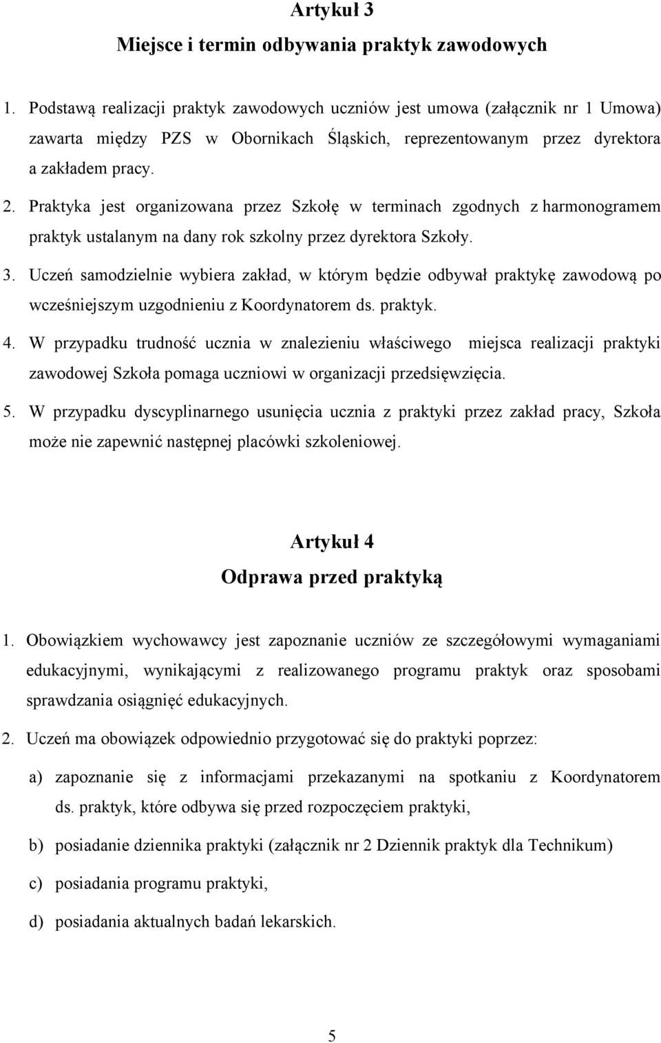 Praktyka jest organizowana przez Szkołę w terminach zgodnych z harmonogramem praktyk ustalanym na dany rok szkolny przez dyrektora Szkoły. 3.