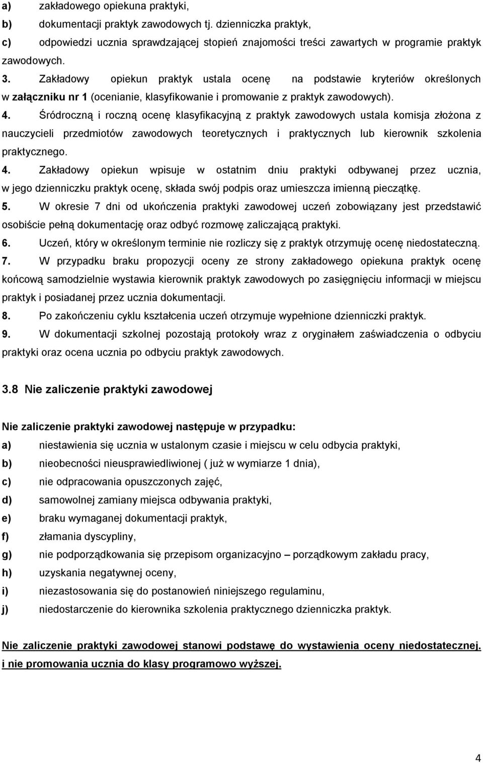 Śródroczną i roczną ocenę klasyfikacyjną z praktyk zawodowych ustala komisja złożona z nauczycieli przedmiotów zawodowych teoretycznych i praktycznych lub kierownik szkolenia praktycznego. 4.