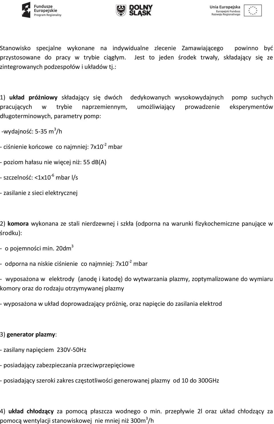 : 1) układ próżniowy składający się dwóch dedykowanych wysokowydajnych pomp suchych pracujących w trybie naprzemiennym, umożliwiający prowadzenie eksperymentów długoterminowych, parametry pomp: