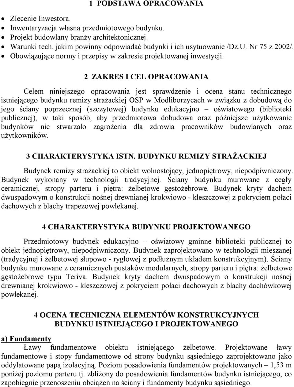 ZAKRES I CEL OPRACOWANIA Celem niniejszego opracowania jest sprawdzenie i ocena stanu technicznego istniejącego budynku remizy strażackiej OSP w Modliborzycach w związku z dobudową do jego ściany