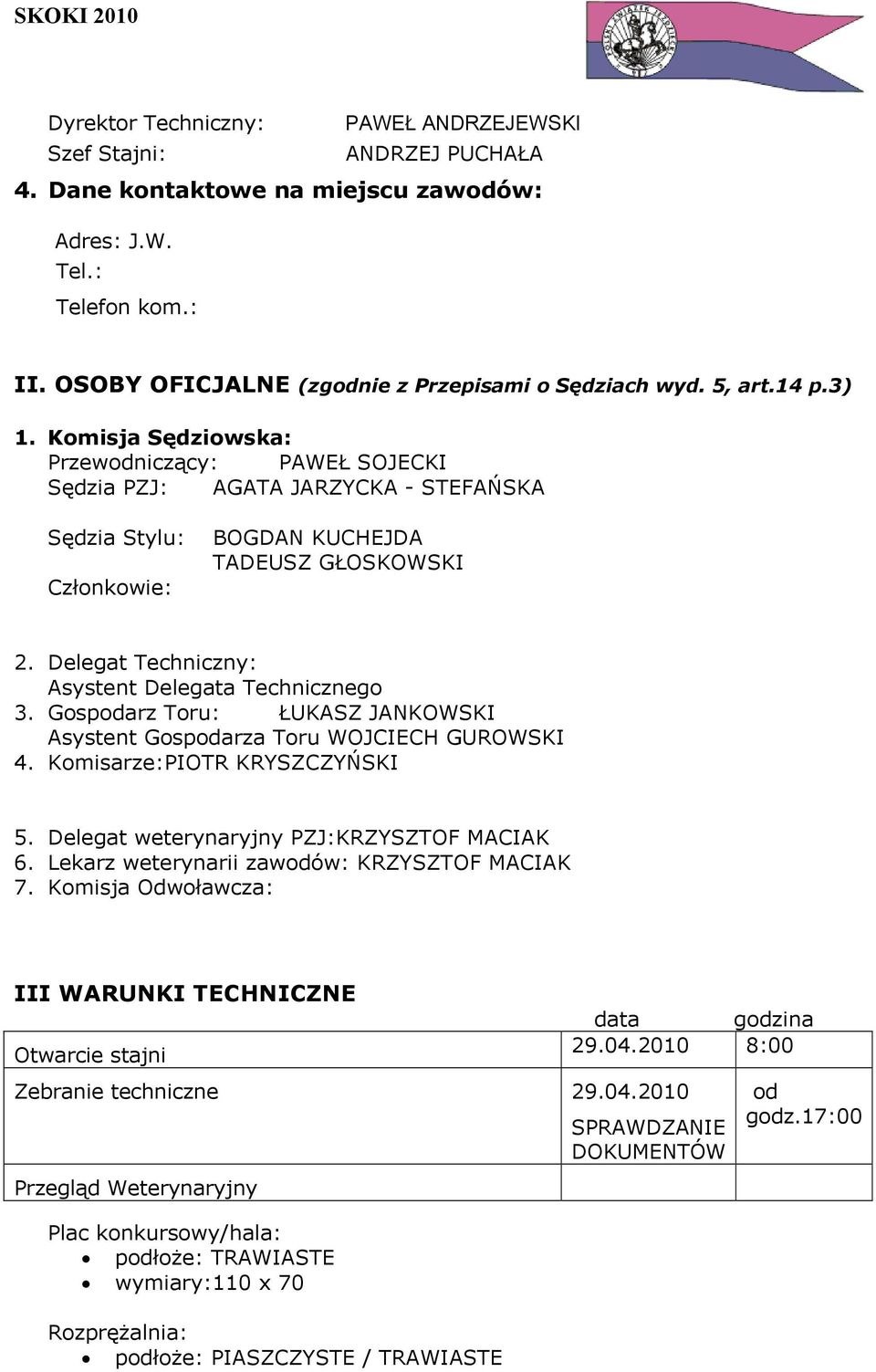 Delegat Techniczny: Asystent Delegata Technicznego 3. Gospodarz Toru: ŁUKASZ JANKOWSKI Asystent Gospodarza Toru WOJCIECH GUROWSKI 4. Komisarze:PIOTR KRYSZCZYŃSKI 5.