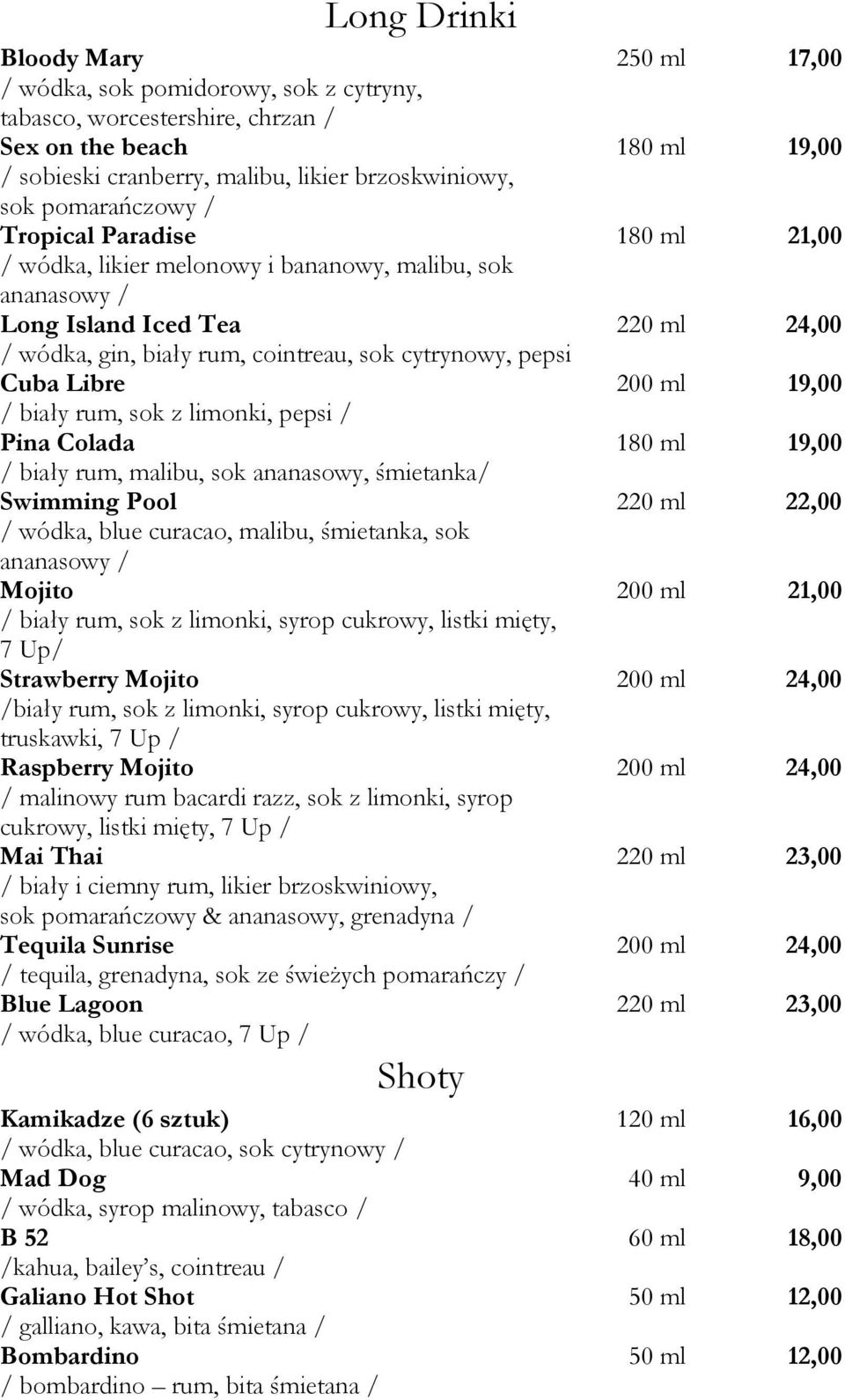 Colada 250 ml 17,00 180 ml 19,00 180 ml 21,00 220 ml 24,00 200 ml 19,00 180 ml 19,00 / biały rum, malibu, sok ananasowy, śmietanka/ Swimming Pool 220 ml 22,00 / wódka, blue curacao, malibu,