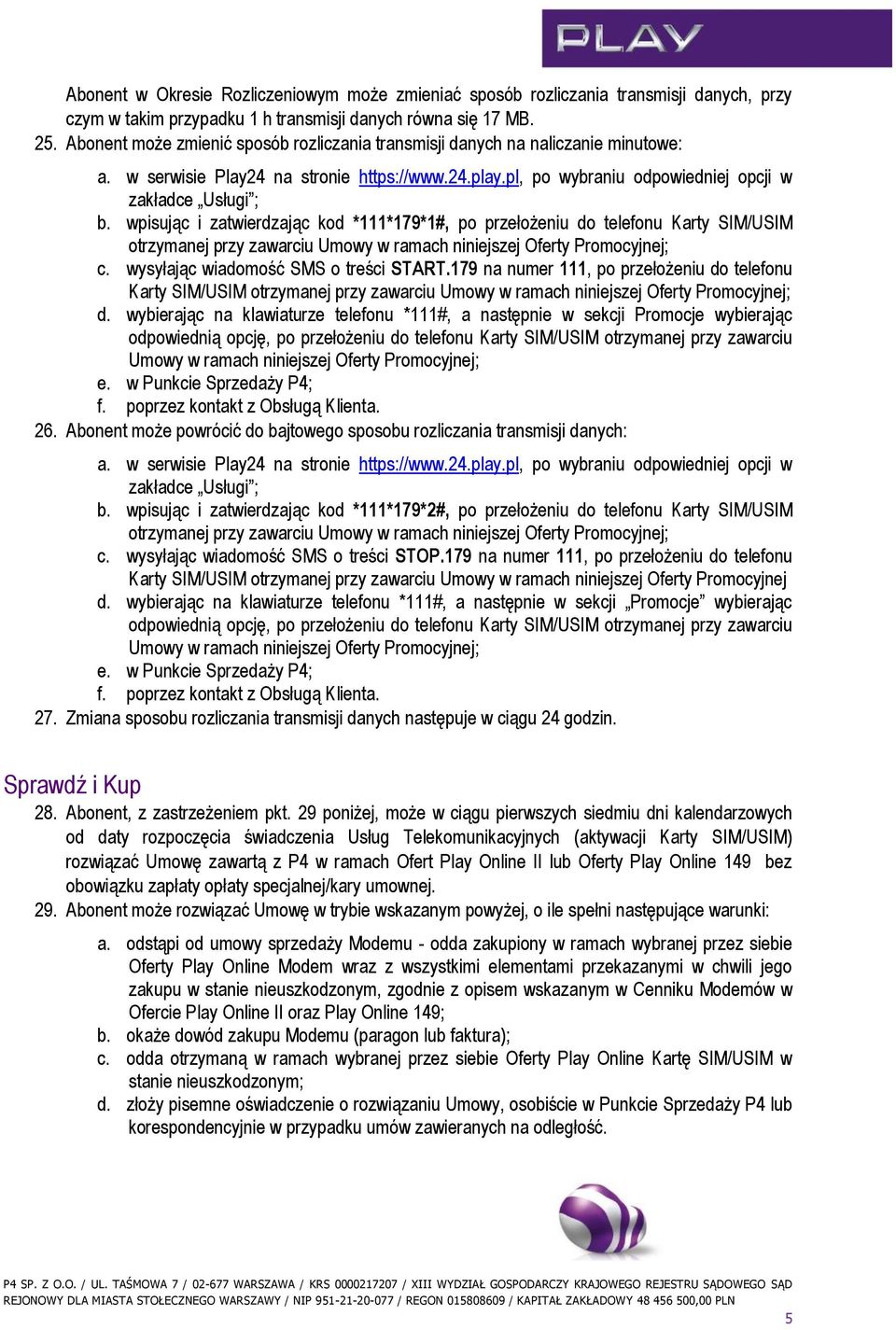 wpisując i zatwierdzając kod *111*179*1#, po przełożeniu do telefonu Karty SIM/USIM otrzymanej przy zawarciu Umowy w ramach niniejszej Oferty Promocyjnej; c. wysyłając wiadomość SMS o treści START.