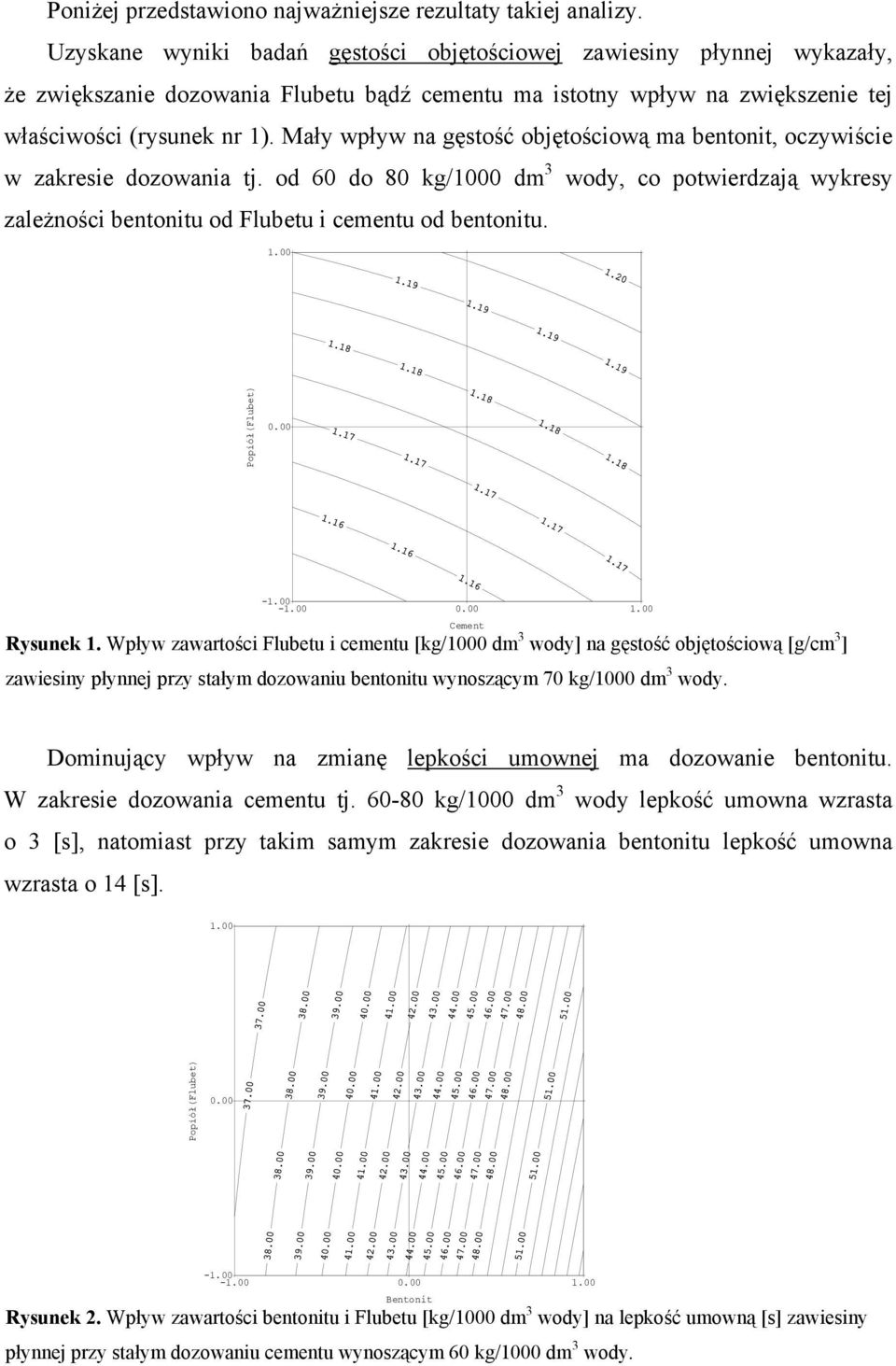 Mały wpływ na gęstość objętościową ma bentonit, oczywiście w zakresie dozowania tj. od 60 do 80 kg/000 dm wody, co potwierdzają wykresy zależności bentonitu od Flubetu i cementu od bentonitu.