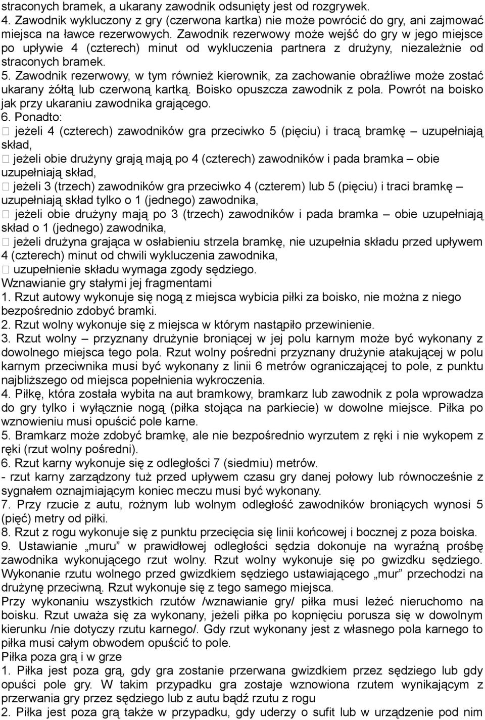 Zawodnik rezerwowy, w tym również kierownik, za zachowanie obraźliwe może zostać ukarany żółtą lub czerwoną kartką. Boisko opuszcza zawodnik z pola.