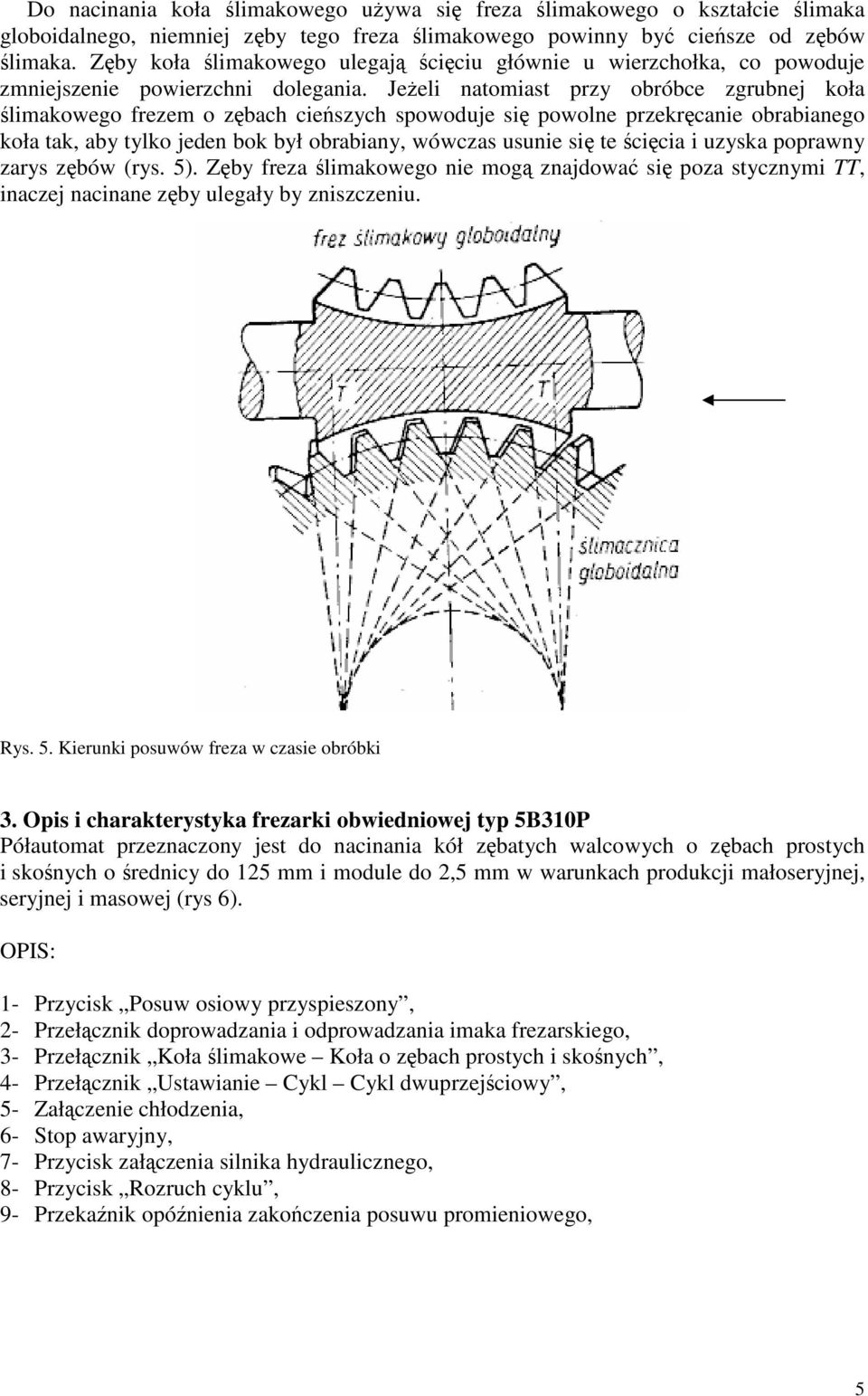 Jeeli natomiast pry obróbce grubnej koła limakowego eem o bach ciesych spowoduje si powolne prekrcanie obrabianego koła tak, aby tylko jeden bok był obrabiany, wówcas usunie si te cicia i uyska