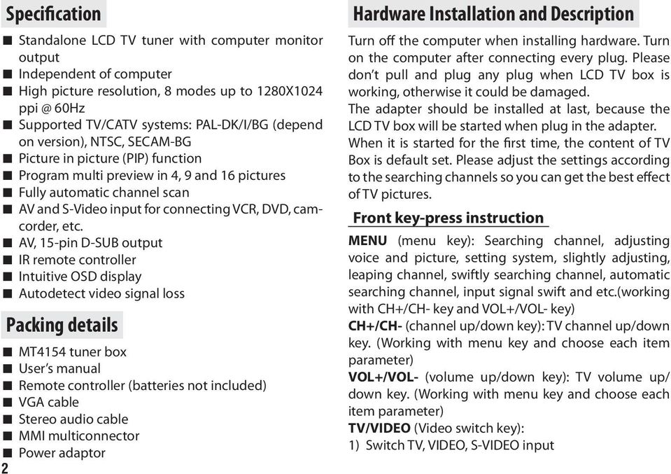 AV, 15-pin D-SUB output IR remote controller Intuitive OSD display Autodetect video signal loss Packing details MT4154 tuner box User s manual Remote controller (batteries not included) VGA cable