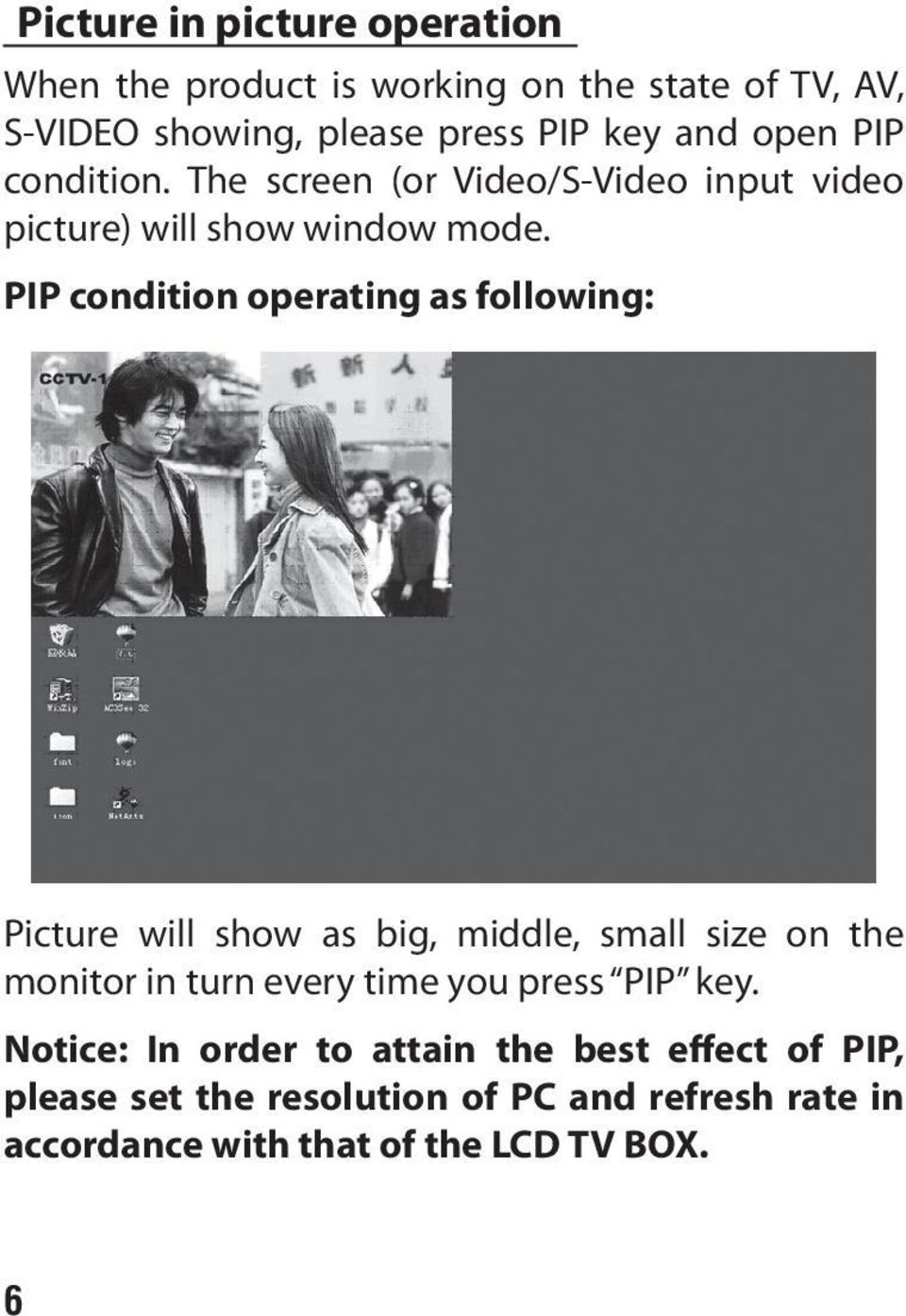 PIP condition operating as following: Picture will show as big, middle, small size on the monitor in turn every time you