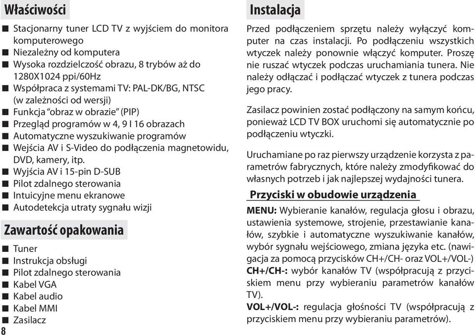 itp. Wyjścia AV i 15-pin D-SUB Pilot zdalnego sterowania Intuicyjne menu ekranowe Autodetekcja utraty sygnału wizji Zawartość opakowania Tuner Instrukcja obsługi Pilot zdalnego sterowania Kabel VGA