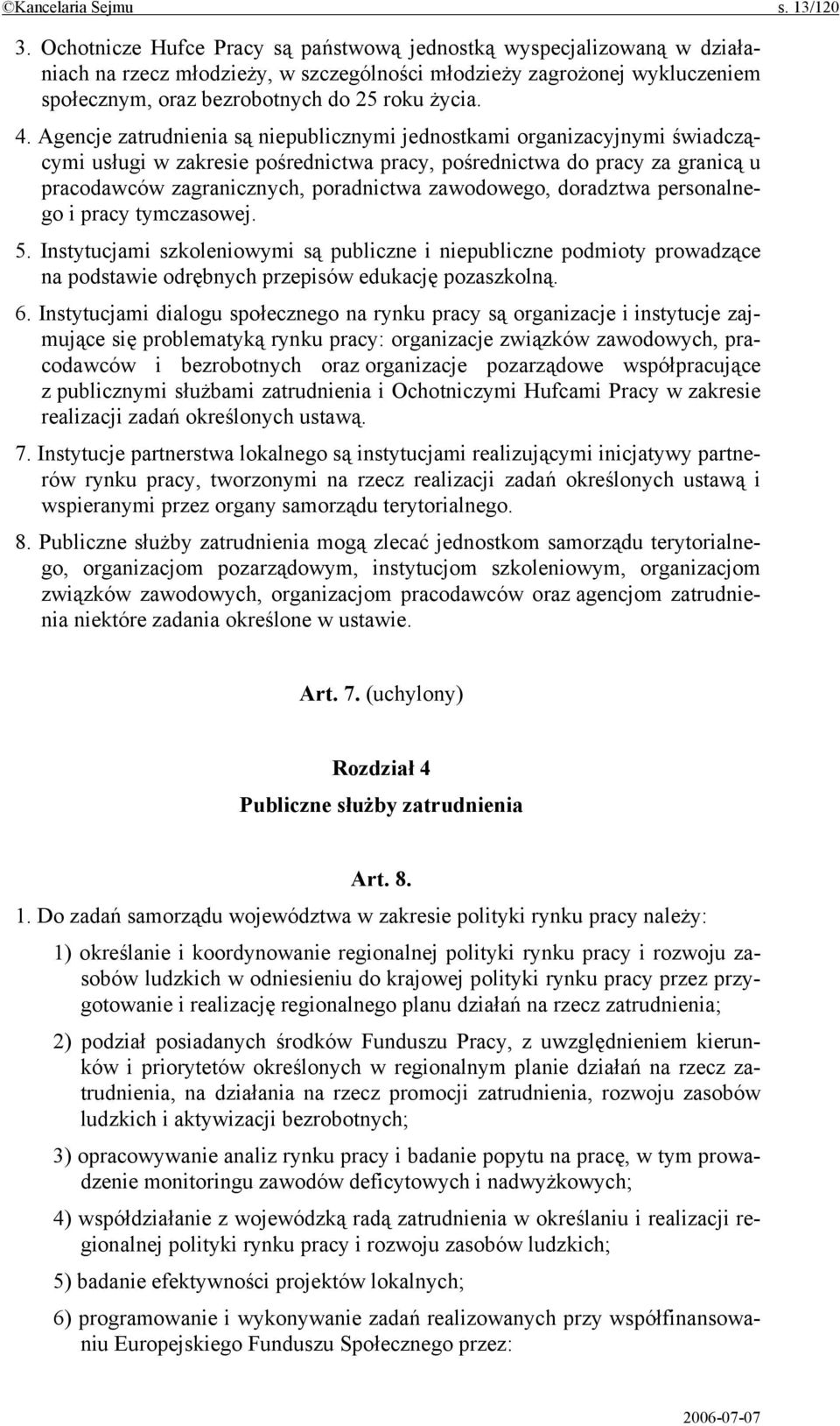 Agencje zatrudnienia są niepublicznymi jednostkami organizacyjnymi świadczącymi usługi w zakresie pośrednictwa pracy, pośrednictwa do pracy za granicą u pracodawców zagranicznych, poradnictwa