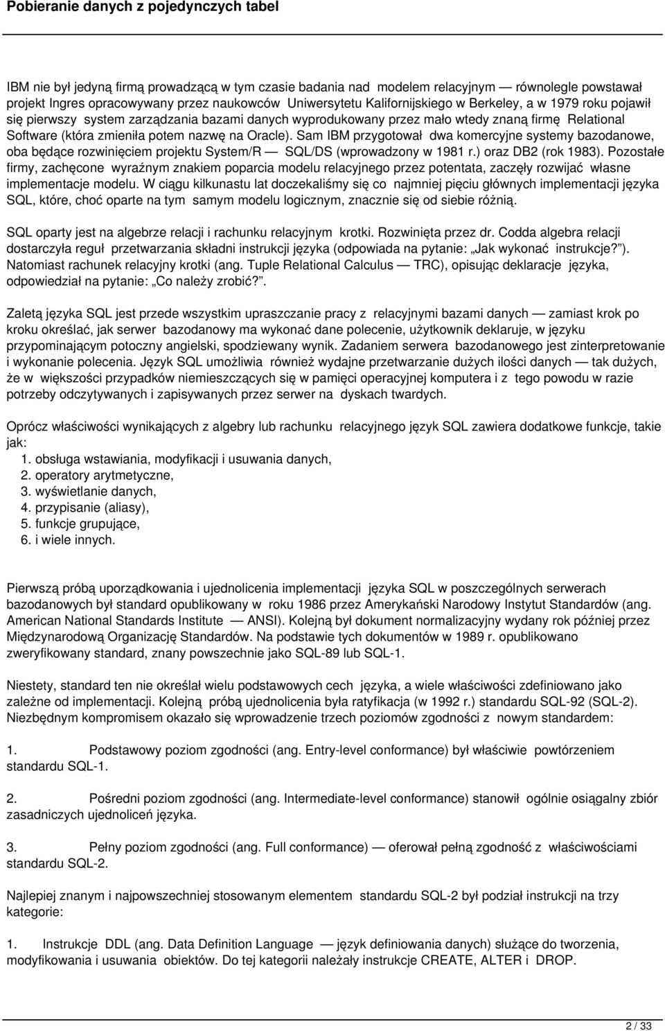 Sam IBM przygotował dwa komercyjne systemy bazodanowe, oba będące rozwinięciem projektu System/R SQL/DS (wprowadzony w 1981 r.) oraz DB2 (rok 1983).