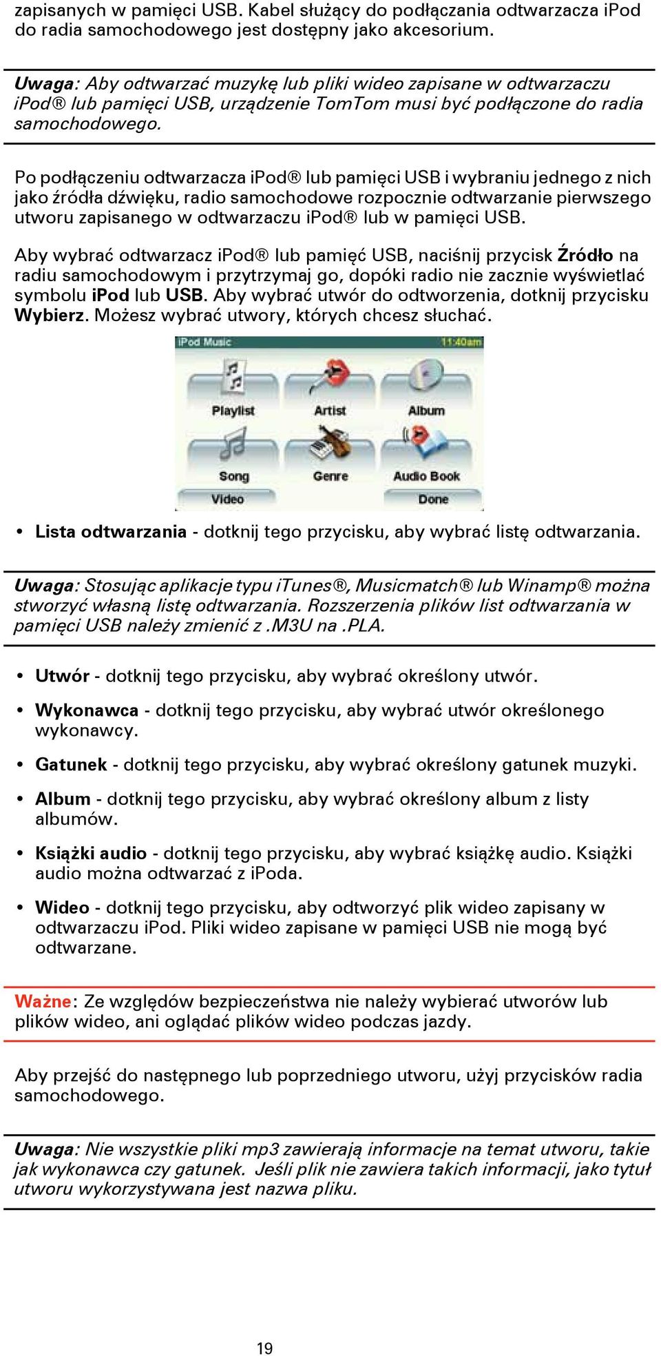 Po podłączeniu odtwarzacza ipod lub pamięci USB i wybraniu jednego z nich jako źródła dźwięku, radio samochodowe rozpocznie odtwarzanie pierwszego utworu zapisanego w odtwarzaczu ipod lub w pamięci