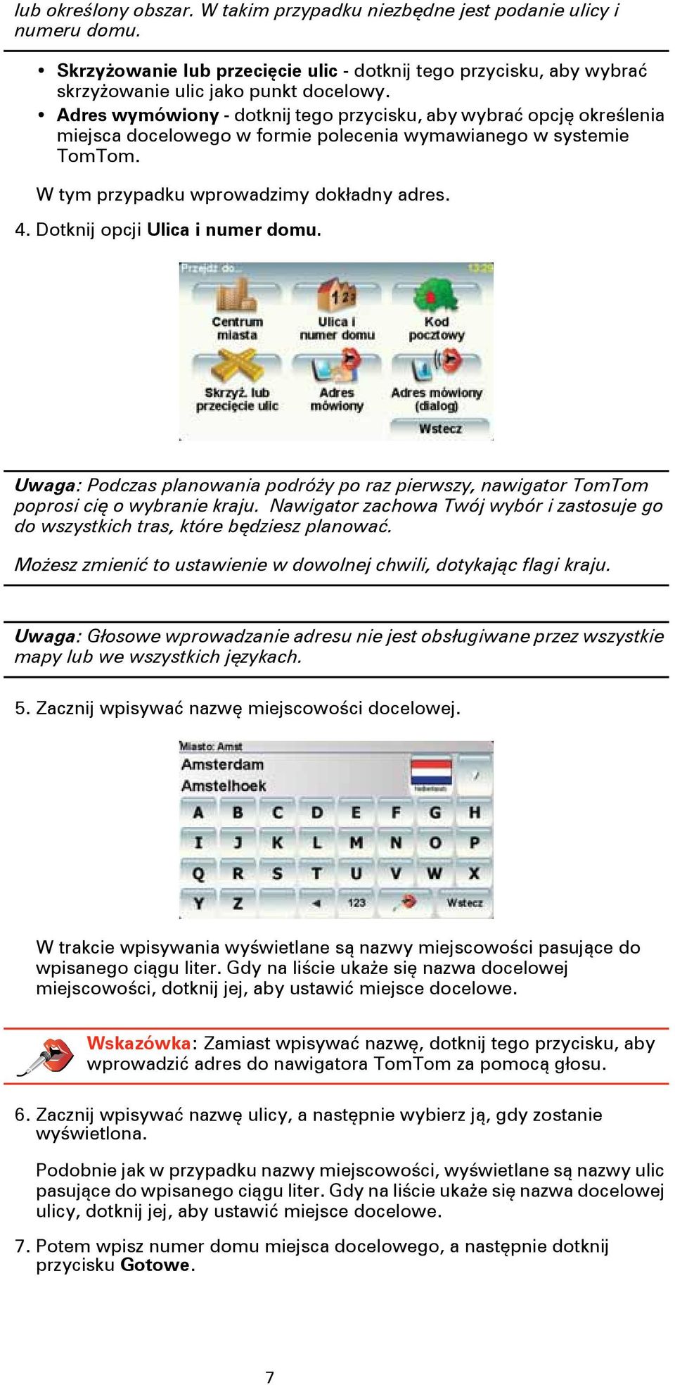 Dotknij opcji Ulica i numer domu. Uwaga: Podczas planowania podróży po raz pierwszy, nawigator TomTom poprosi cię o wybranie kraju.