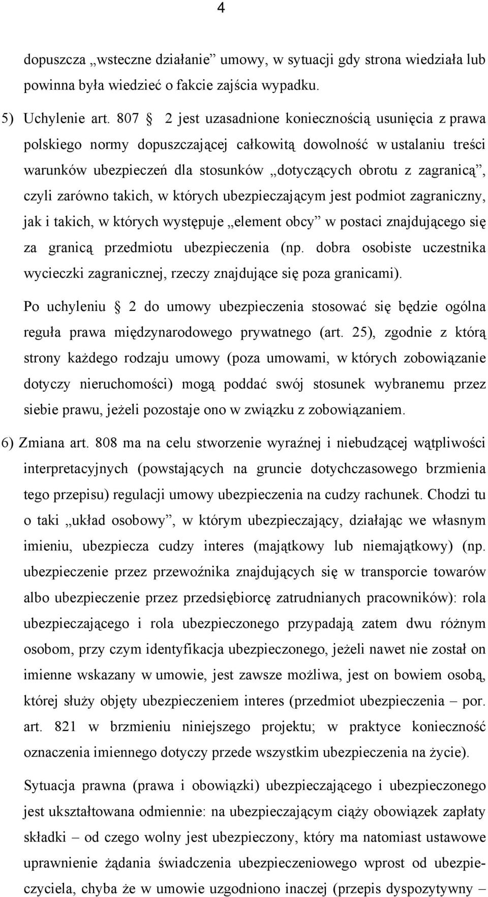 zarówno takich, w których ubezpieczającym jest podmiot zagraniczny, jak i takich, w których występuje element obcy w postaci znajdującego się za granicą przedmiotu ubezpieczenia (np.