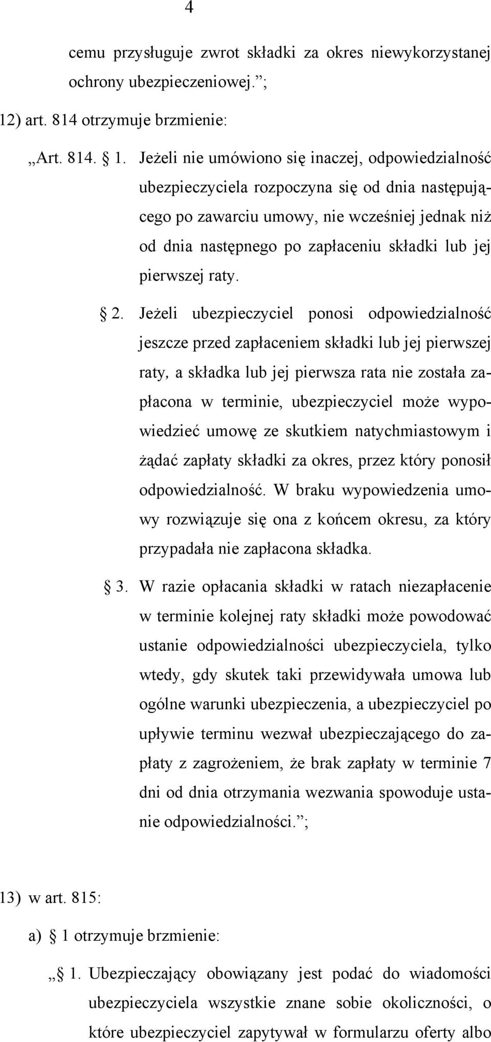 Jeżeli nie umówiono się inaczej, odpowiedzialność ubezpieczyciela rozpoczyna się od dnia następującego po zawarciu umowy, nie wcześniej jednak niż od dnia następnego po zapłaceniu składki lub jej