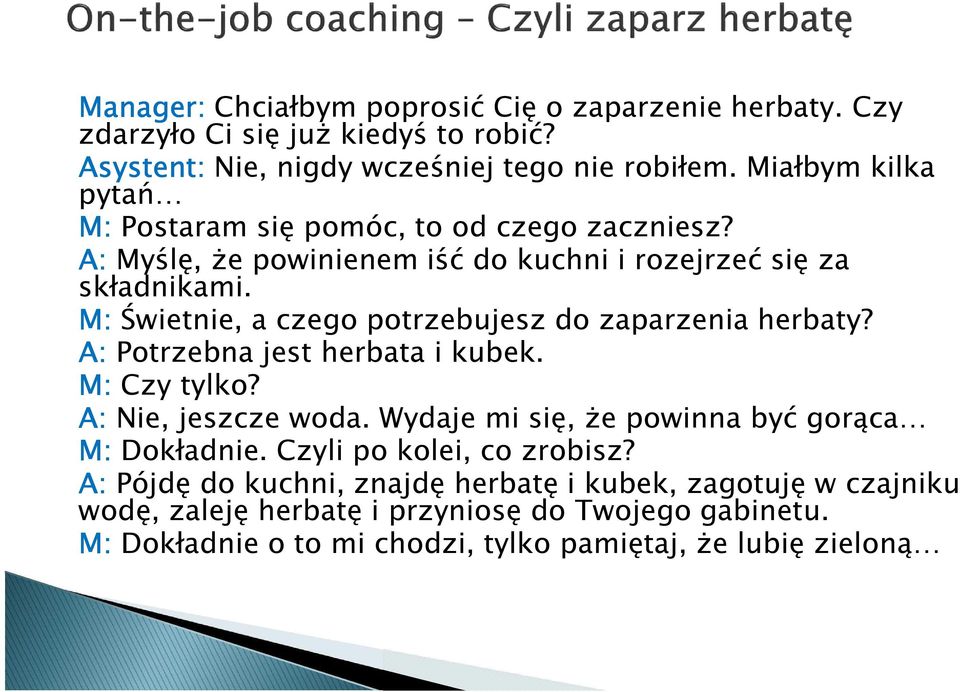 M: Świetnie, a czego potrzebujesz do zaparzenia herbaty? A: Potrzebna jest herbata i kubek. M: Czy tylko? A: Nie, jeszcze woda.