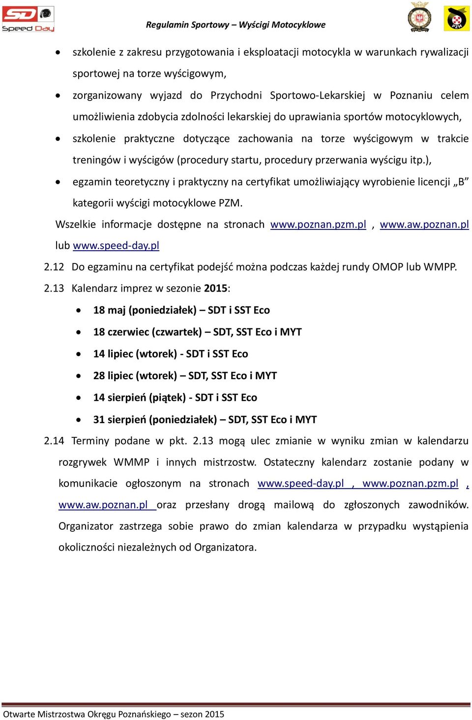 wyścigu itp.), egzamin teoretyczny i praktyczny na certyfikat umożliwiający wyrobienie licencji B kategorii wyścigi motocyklowe PZM. Wszelkie informacje dostępne na stronach www.poznan.pzm.pl, www.aw.