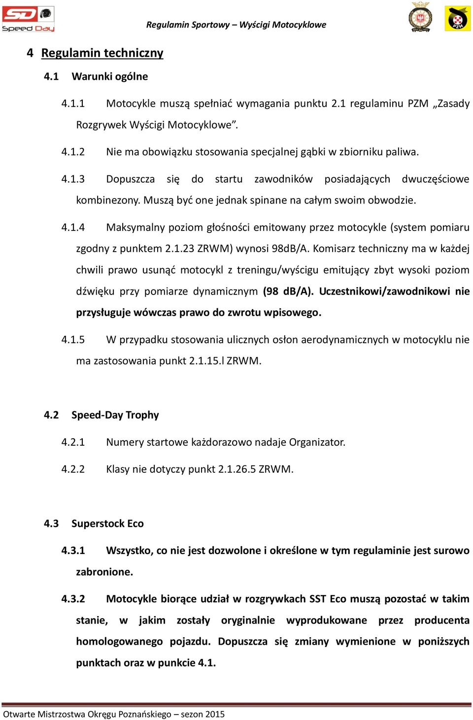 1.23 ZRWM) wynosi 98dB/A. Komisarz techniczny ma w każdej chwili prawo usunąć motocykl z treningu/wyścigu emitujący zbyt wysoki poziom dźwięku przy pomiarze dynamicznym (98 db/a).