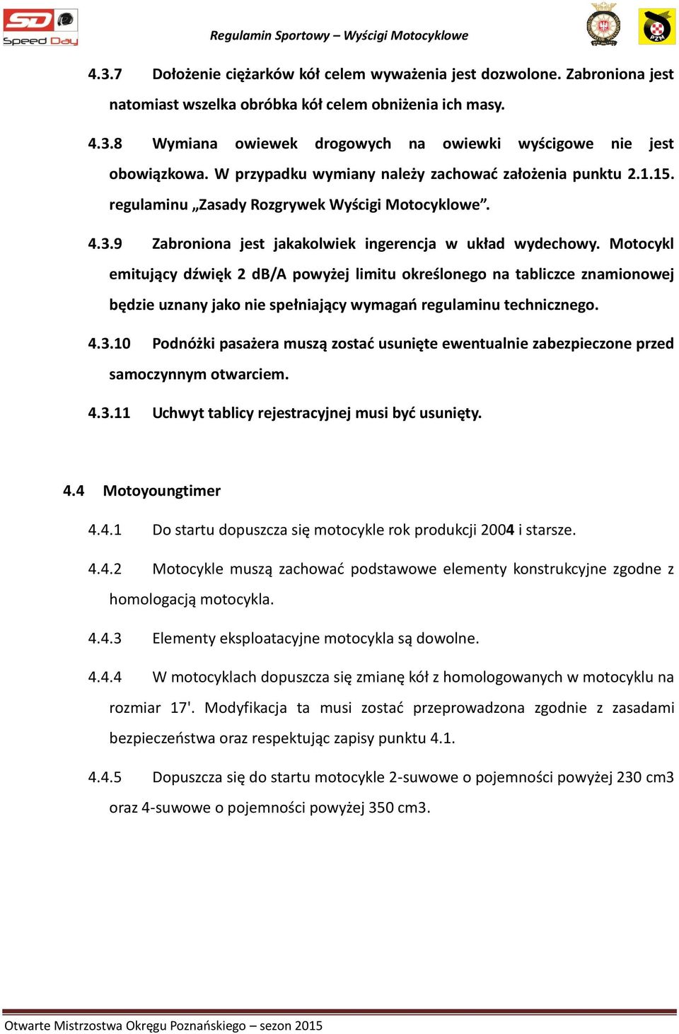 Motocykl emitujący dźwięk 2 db/a powyżej limitu określonego na tabliczce znamionowej będzie uznany jako nie spełniający wymagań regulaminu technicznego. 4.3.