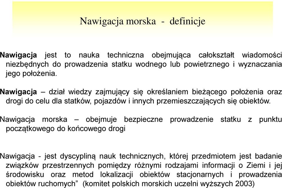 Nawigacja morska obejmuje bezpieczne prowadzenie statku z punktu początkowego do końcowego drogi Nawigacja - jest dyscypliną nauk technicznych, której przedmiotem jest badanie