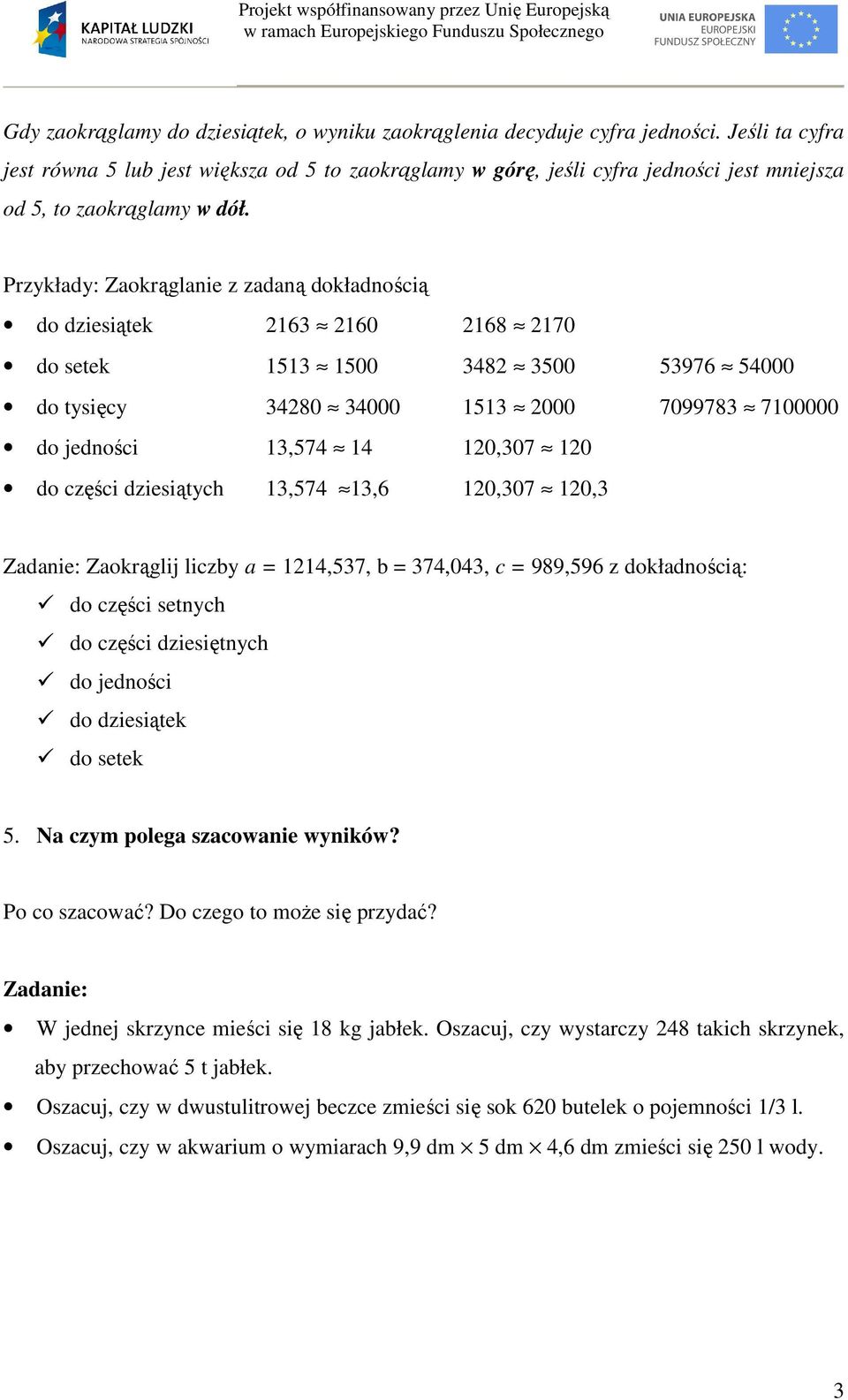 Przykłady: Zaokrąglanie z zadaną dokładnością do dziesiątek 26 260 268 270 do setek 5 500 482 500 5976 54000 do tysięcy 4280 4000 5 2000 709978 700000 do jedności,574 4 20,07 20 do części