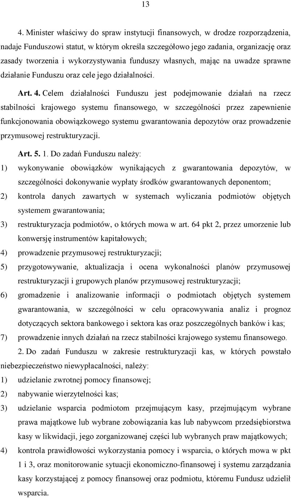 Celem działalności Funduszu jest podejmowanie działań na rzecz stabilności krajowego systemu finansowego, w szczególności przez zapewnienie funkcjonowania obowiązkowego systemu gwarantowania