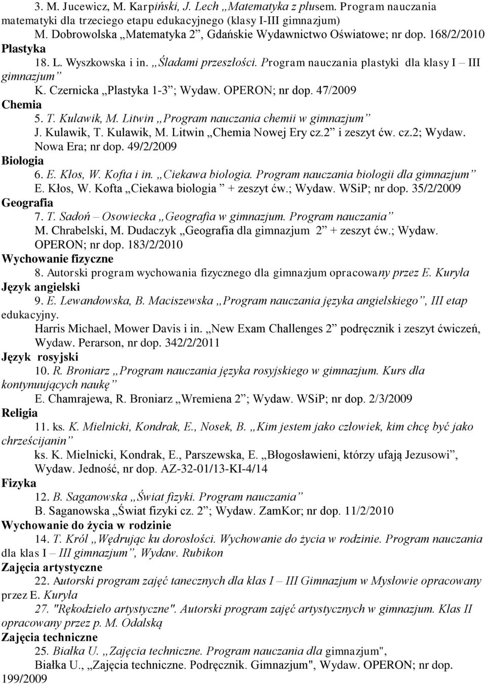 Kulawik, M. Litwin Nowej Ery cz.2 i zeszyt ćw. cz.2; Wydaw. Nowa Era; nr dop. 49/2/2009 E. Kłos, W. Kofta Ciekawa biologia + zeszyt ćw.; Wydaw. WSiP; nr dop. 35/2/2009 7. T.