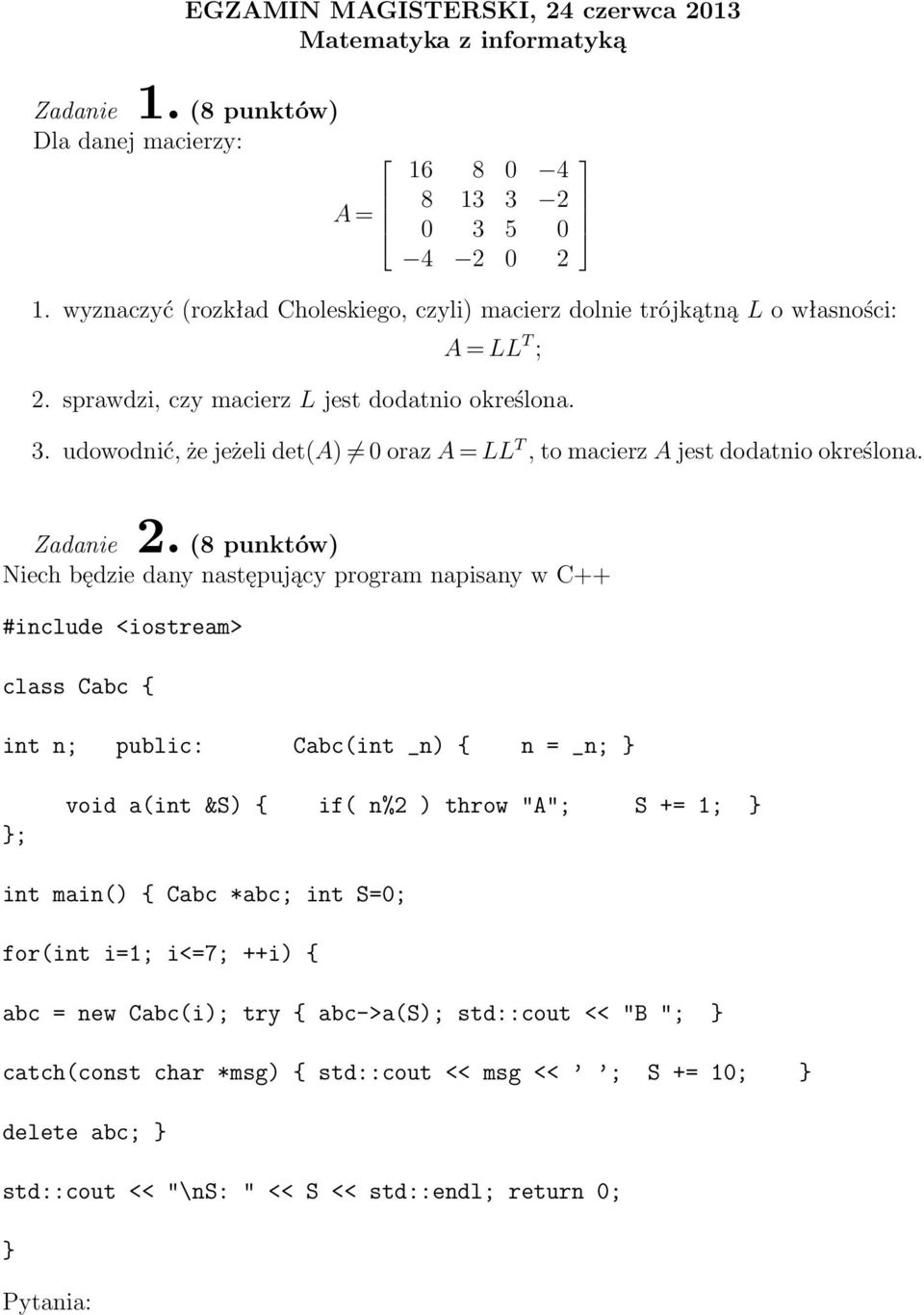 Niech będzie dany następujący program napisany w C++ #include <iostream> class Cabc { int n; public: Cabc(int _n) { n = _n; } }; void a(int &S) { if( n%2 ) throw "A"; S += 1; } int