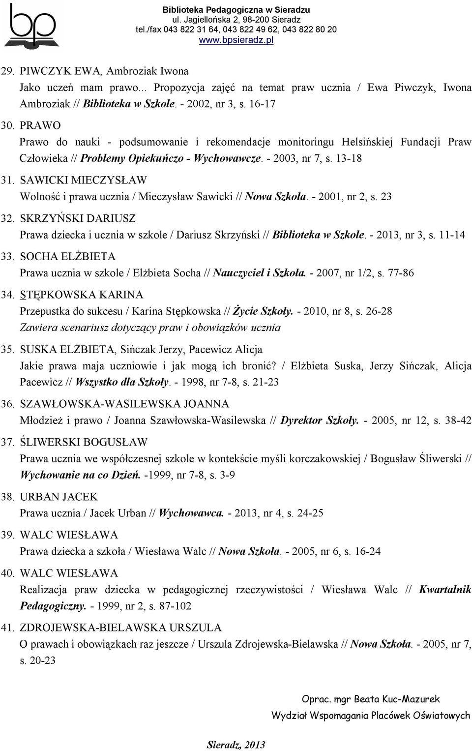 SAWICKI MIECZYSŁAW Wolność i prawa ucznia / Mieczysław Sawicki // Nowa Szkoła. - 2001, nr 2, s. 23 32. SKRZYŃSKI DARIUSZ Prawa dziecka i ucznia w szkole / Dariusz Skrzyński // Biblioteka w Szkole.