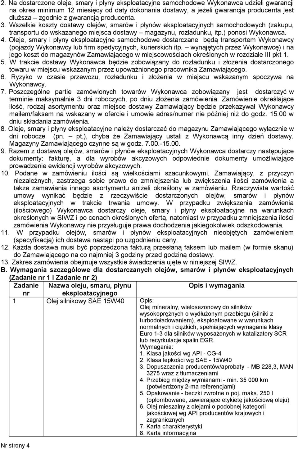 ) ponosi Wykonawca. 4. Oleje, smary i płyny eksploatacyjne samochodowe dostarczane będą transportem Wykonawcy (pojazdy Wykonawcy lub firm spedycyjnych, kurierskich itp.