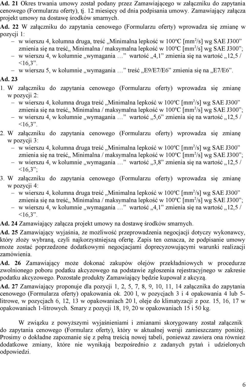 22 W załączniku do zapytania cenowego (Formularzu oferty) wprowadza się zmianę w pozycji 1: w wierszu 4, kolumna druga, treść Minimalna lepkość w 100 o C [mm 2 /s] wg SAE J300 <16,3.