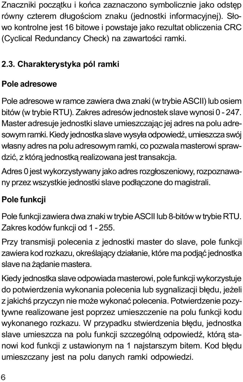 Charakterystyka pól ramki Pole adresowe Pole adresowe w ramce zawiera dwa znaki (w trybie ASCII) lub osiem bitów (w trybie RTU). Zakres adresów jednostek slave wynosi 0-247.