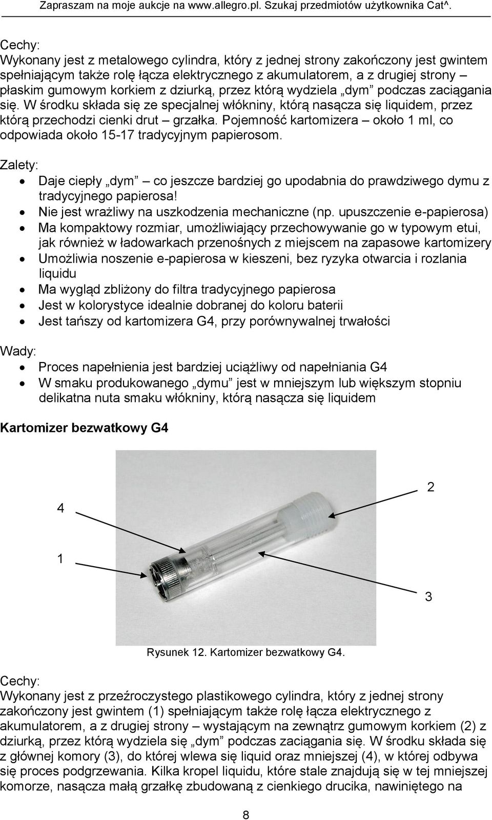 Pojemność kartomizera około 1 ml, co odpowiada około 15-17 tradycyjnym papierosom. Zalety: Daje ciepły dym co jeszcze bardziej go upodabnia do prawdziwego dymu z tradycyjnego papierosa!