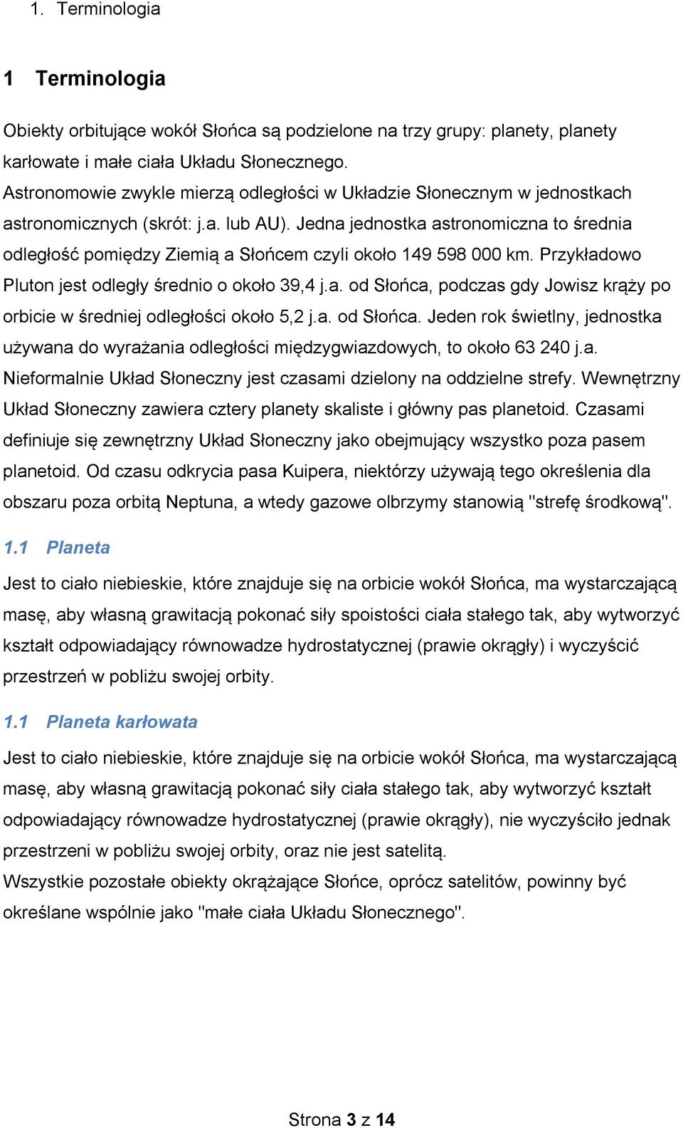 Jedna jednostka astronomiczna to średnia odległość pomiędzy Ziemią a Słońcem czyli około 149 598 000 km. Przykładowo Pluton jest odległy średnio o około 39,4 j.a. od Słońca, podczas gdy Jowisz krąży po orbicie w średniej odległości około 5,2 j.