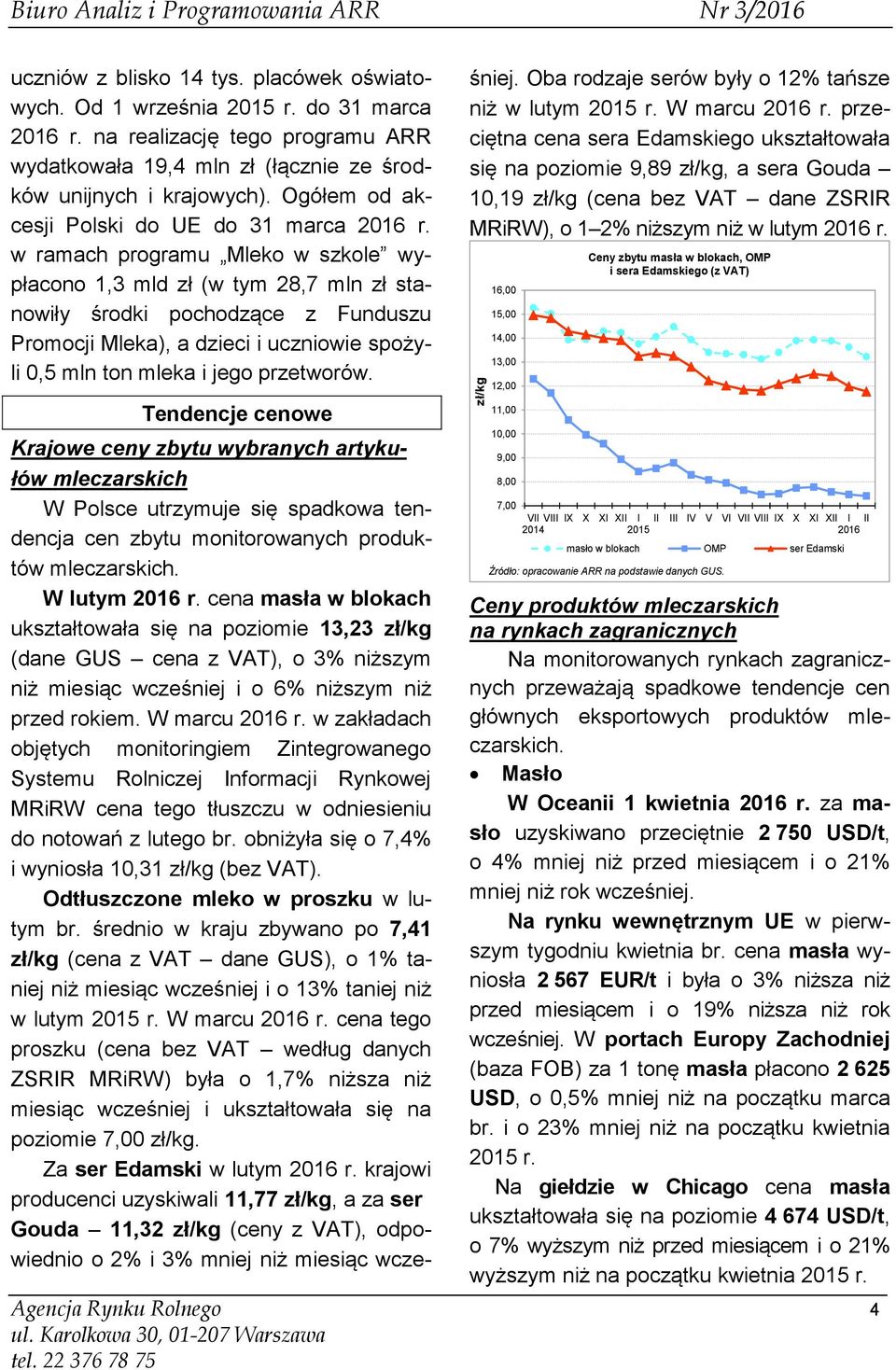 w ramach programu Mleko w szkole wypłacono 1,3 mld zł (w tym 28,7 mln zł stanowiły środki pochodzące z Funduszu Promocji Mleka), a dzieci i uczniowie spożyli 0,5 mln ton mleka i jego przetworów.