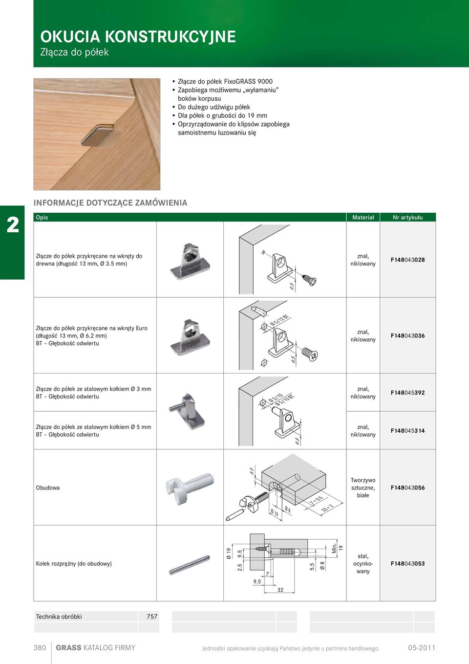 Informacje dotyczące zamówienia Opis Materiał Nr artykułu Złącze do półek przykręcane na wkręty do drewna (długość mm, Ø. mm) znal, F00 9. Złącze do półek przykręcane na wkręty Euro (długość mm, Ø.