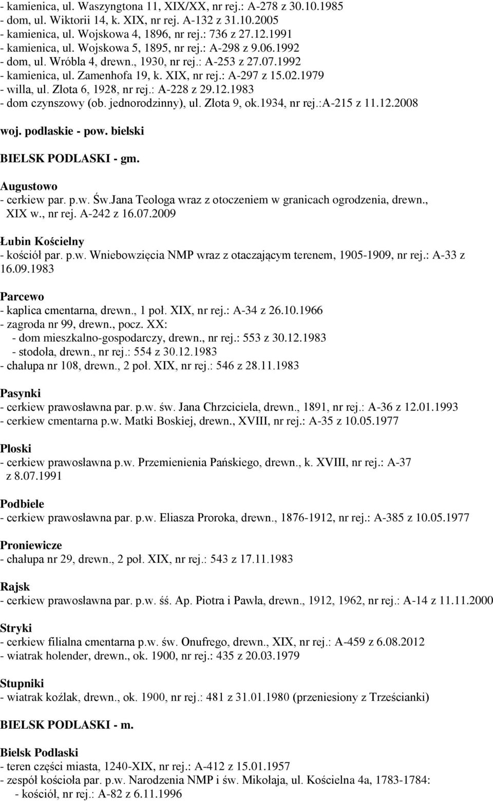 1979 - willa, ul. Złota 6, 1928, nr rej.: A-228 z 29.12.1983 - dom czynszowy (ob. jednorodzinny), ul. Złota 9, ok.1934, nr rej.:a-215 z 11.12.2008 woj. podlaskie - pow. bielski BIELSK PODLASKI - gm.