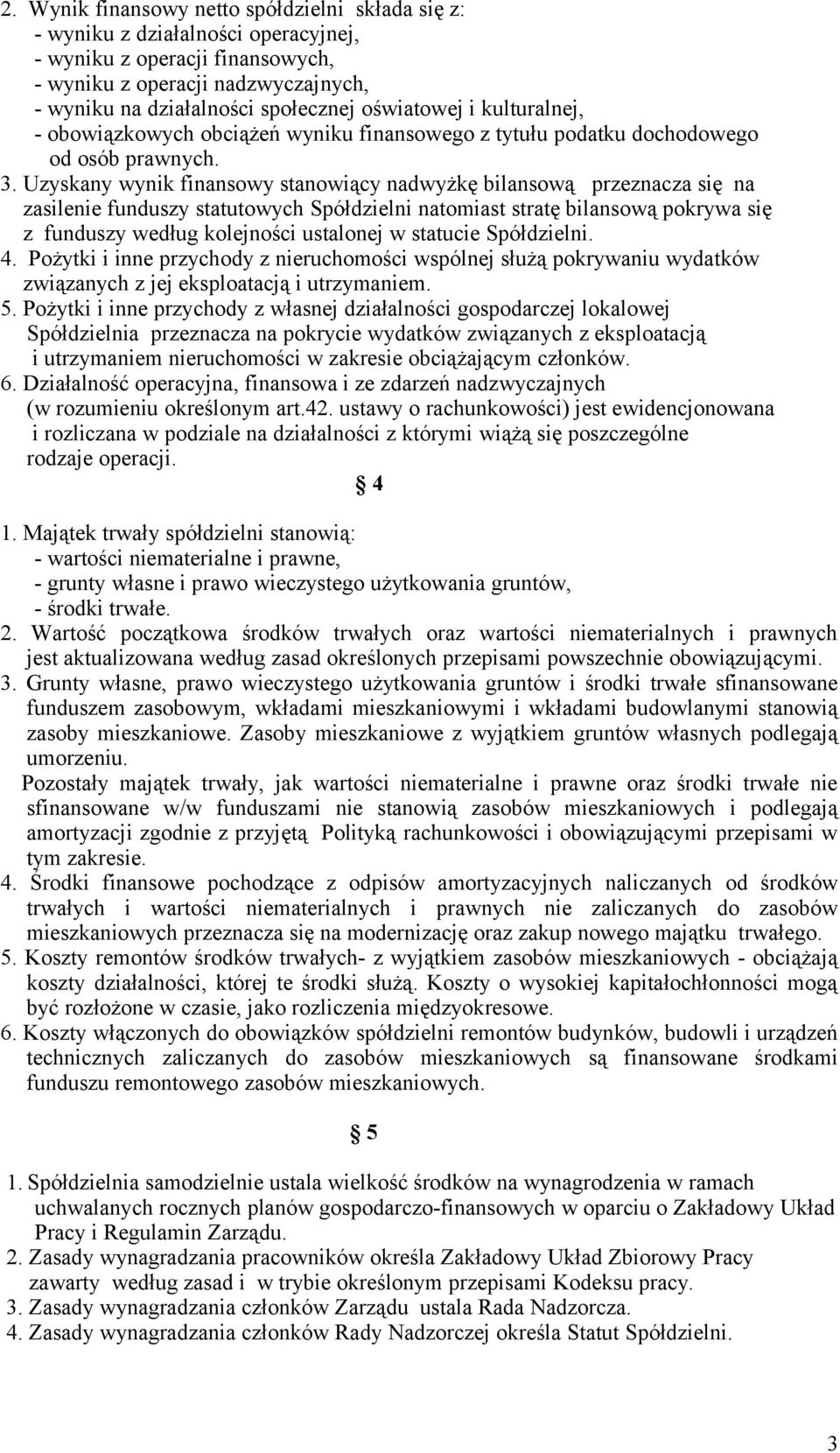 Uzyskany wynik finansowy stanowiący nadwyżkę bilansową przeznacza się na zasilenie funduszy statutowych Spółdzielni natomiast stratę bilansową pokrywa się z funduszy według kolejności ustalonej w