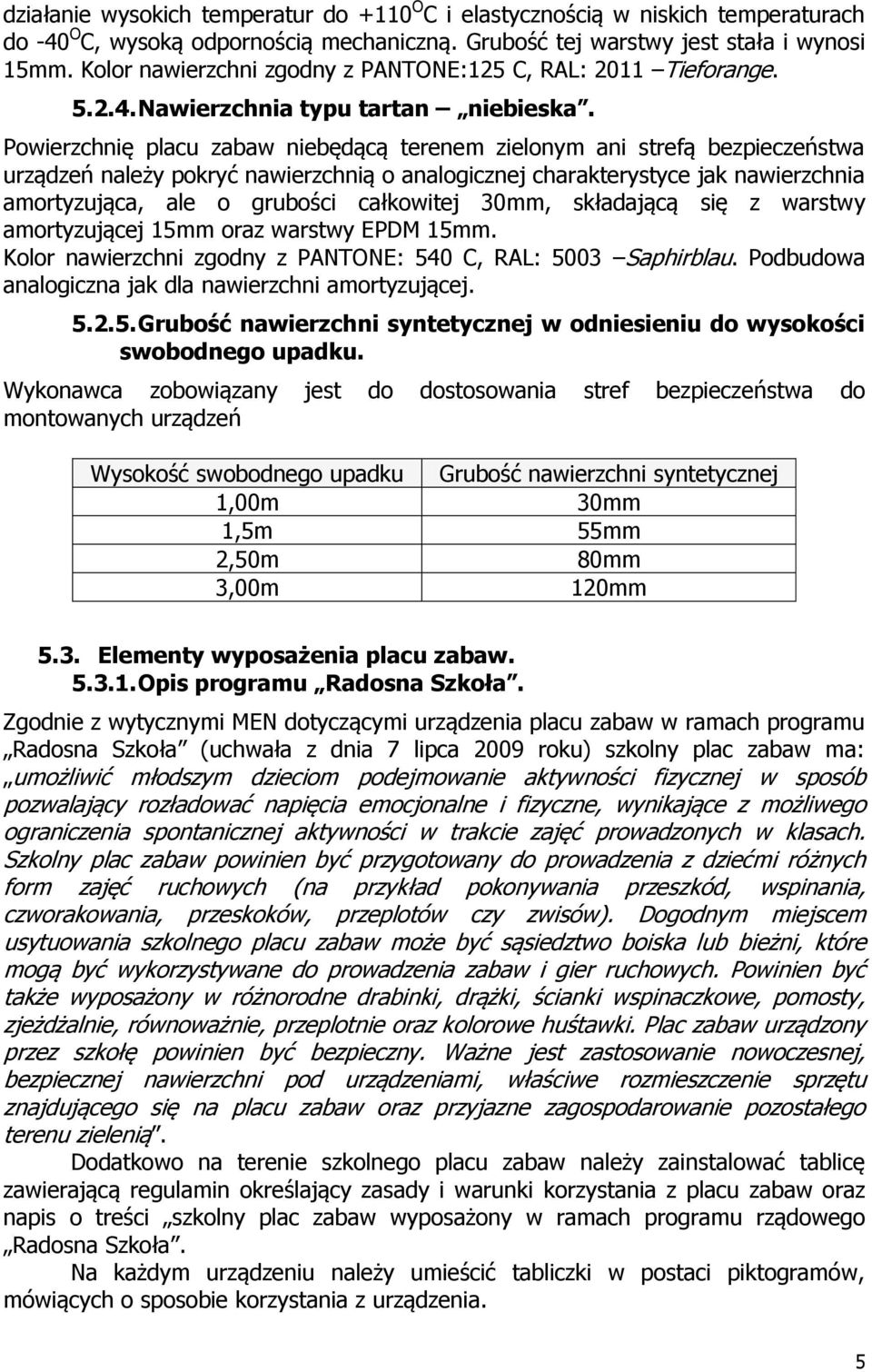 Powierzchnię placu zabaw niebędącą terenem zielonym ani strefą bezpieczeństwa urządzeń należy pokryć nawierzchnią o analogicznej charakterystyce jak nawierzchnia amortyzująca, ale o grubości