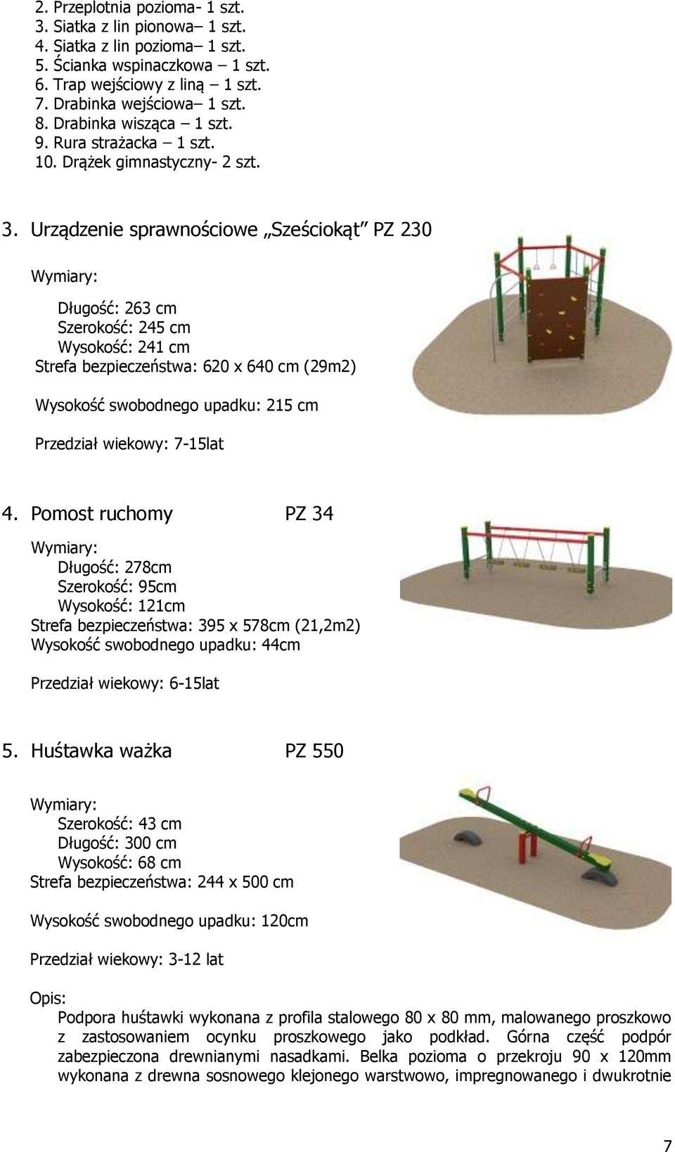 Urządzenie sprawnościowe Sześciokąt PZ 230 Długość: 263 cm Szerokość: 245 cm Wysokość: 241 cm Strefa bezpieczeństwa: 620 x 640 cm (29m2) Wysokość swobodnego upadku: 215 cm Przedział wiekowy: 7-15lat